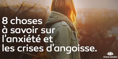 8 Choses à Savoir sur les Problèmes d’Anxiété et Crise d’Angoisse 8 Choses à Savoir sur les Problèmes d’Anxiété et Crise d’Angoisse