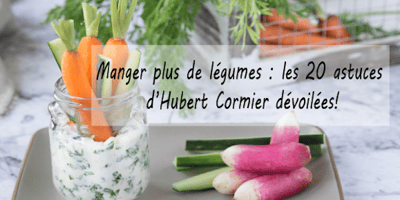 Manger plus de Légumes Les 20 astuces D'Hubert Cormier Dévoilée