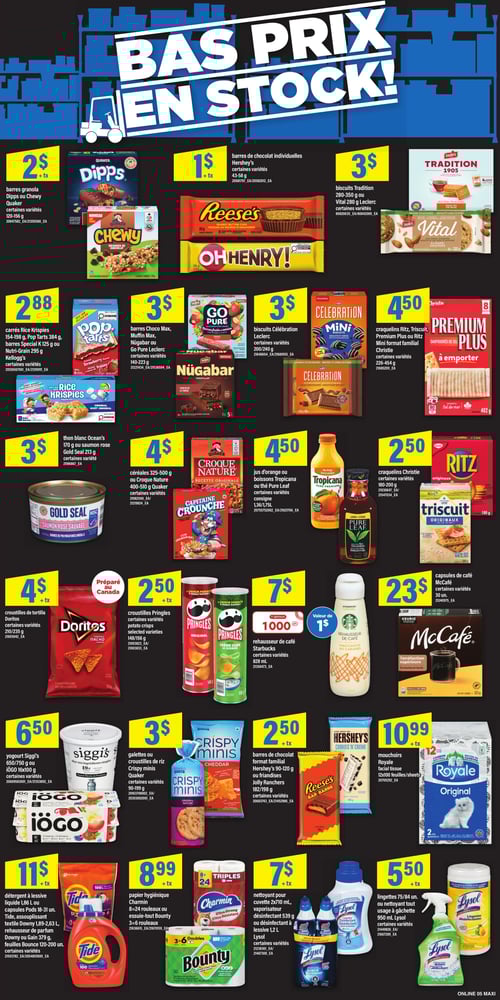 Circulaire Maxi - Page 9. La page est intitulée "Bas prix en stock!". On y trouve des offres sur une variété de produits d'épicerie et d'entretien ménager. Les barres granola Dipps ou Chewy (120-156 g) sont à 2 $. Les barres de chocolat individuelles Hershey's (43-58 g) sont à 1 $. Les biscuits Tradition (280-350 g) ou Vital Leclere (certaines variétés) sont à 3 $. Les carrés Rice Krispies (154-198 g)Pop Tarts (384 g)barres Special K (125 g) ou Nutri-Grain (295 g) de Kellogg's (certaines variétés) sont à 2,88 $. Les barres Choco MaxMuffin MaxNügabar ou Go Pure Leclerc (certaines variétés140-223 g) sont à 3 $. Les biscuits Célébration Leclerc (200/240 g) sont à 3 $. Les craquelins RitzTriscuitPremium Plus ou Ritz Mini format familial Christie (certaines variétés228-454 g) sont à 4,50 $. Le thon blanc Ocean's (170 g) ou le saumon rose Gold Seal (213 gcertaines variétés) est à 3 $. Les céréales Quaker Croque Nature (325-500 g) ou Capitaine Crounche (400-510 gcertaines variétés) sont à 4 $. Les jus d'orange ou boissons Tropicana ou le thé Pure Leaf (consigne1,36/1,75 L) sont à 4,50 $. Les craquelins Christie Ritz ou Triscuit (180-200 g) sont à 2,50 $. Les croustilles de tortilla Doritos (certaines variétés210/235 g) sont à 4 $. Les croustilles Pringles (certaines variétés148/156 g) sont à 2,50 $. Le rehausseur de café Starbucks (certaines variétés828 ml) est à 7 $avec un rabais de 1 $. Les capsules de café McCafé (certaines variétés30 unités) sont à 23 $. Le yogourt Siggi's (650/750 g) ou iögo (6x100 gcertaines variétés) est à 6,50 $. Les galettes ou croustilles de riz Crispy Minis Quaker (certaines variétés90-199 g) sont à 3 $. Les barres de chocolat format familial Hershey's (90-120 g) ou les friandises Jolly Ranchers (182/198 gcertaines variétés) sont à 2,50 $. Les mouchoirs Royale (12x100 feuilles) sont à 10,99 $. Le détergent à lessive liquide (1,86 L) ou capsules Pods (18-31 unités) Tidel'assouplissant textile Downy (1,89-2,63 L)le rehausseur de parfum Downy ou Gain (379 g)ou les feuilles Bounce (120-200 unitéscertaines variétés) sont à 11 $. Le papier hygiénique Charmin (8-24 rouleaux) ou l'essuie-tout Bounty (3-6 rouleaux) sont à 8,99 $. Le nettoyant pour cuvette (2x710 ml)le vaporisateur désinfectant (539 g) ou le désinfectant à lessive (1,2 L) Lysol (certaines variétés) sont à 7 $. Les lingettes (75/84 unités) ou le nettoyant tout usage à gâchette (950 ml) Lysol (certaines variétés) sont à 5,50 $.