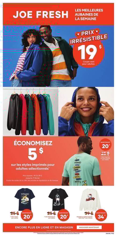 Circulaire Maxi - Page 16. La page Joe Fresh présente les meilleures aubaines de la semaine. Un coupe-vent pour adultes est offert à un prix irrésistible de 19 $. Une image montre un couple portant des coupe-ventset une autre image présente une rangée de coupe-vents de différentes couleurs : noirrougerosevert foncéorangebleu et vert clair. Une section annonce une économie de 5 $ sur les s imprimés pour adultes sélectionnésavec des prix courants variant de 19 $ à 39 $valide jusqu'au 11 février. Cette offre exclut les s de la LNHles articles en liquidation et de marque. Un t-shirt imprimé Dr. Seuss Canada pour adultesaffichant des panneaux de signalisation de lieux canadiensest maintenant à 20 $ (au lieu de 25 $). Trois autres articles sont en promotion : un t-shirt Titanic pour adultes à 20 $ (au lieu de 25 $)un t-shirt Mohamed Ali pour adultes à 20 $ (au lieu de 25 $)et un chandail en molleton imprimé Hello Kitty pour femmes à 34 $ (au lieu de 39 $). La page invite à magasiner en ligne et en magasin pour plus d'offres.