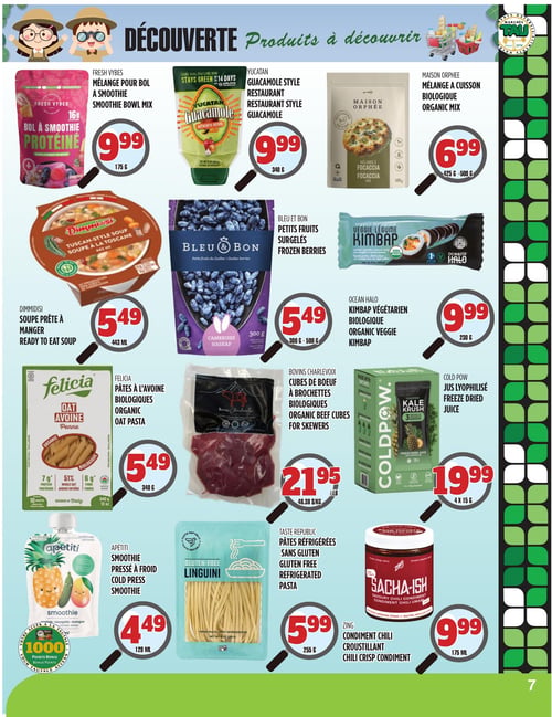Circulaire TAU Marché d'alimentation Naturelle - Page 7. La page met en vedette des produits à découvrir. On y trouve le mélange pour bol à smoothie protéiné Fresh Vybes à 9,99 $ pour 175 g, le guacamole style restaurant Yucatan à 9,99 $ pour 340 g, et le mélange à cuisson biologique Maison Orphée à 6,99 $ pour 425 g à 500 g. Plus bas, la soupe prête à manger Dimmidisi est à 5,49 $ pour 443 ml, les petits fruits surgelés Bleu & Bon (camerises haskap) à 5,49 $ pour 300 g à 500 g, et le kimbap végétarien biologique Ocean Halo à 9,99 $ pour 230 g. La page présente également les pâtes à l'avoine biologiques Felicia (penne) à 5,49 $ pour 340 g, les cubes de bœuf à brochettes biologiques Bovins Charlevoix à 21,95 $ la livre (48,38 $/kg), et le jus lyophilisé Cold Pow (Kale Krush) à 19,99 $ pour 4 x 15 g. Enfin, on trouve le smoothie pressé à froid Apétiti (ananas, courgette, mangue) à 4,49 $ pour 128 ml avec 1000 points bonis TAU, les pâtes réfrigérées sans gluten Taste Republic (linguini) à 5,99 $ pour 255 g, et le condiment chili croustillant Zing Sacha-Ish à 9,99 $ pour 175 ml.
