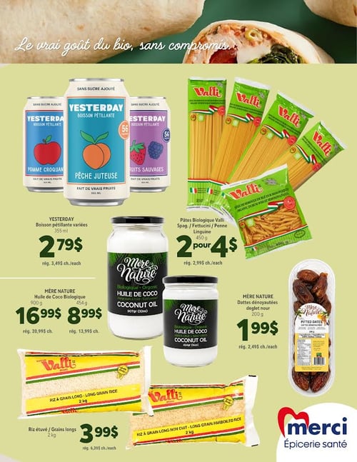 Circulaire Les Aliments Merci Épiceries Santé - Page 4. La page est intitulée "Le vrai goût du bio, sans compromis...". On y trouve la boisson pétillante Yesterday de 355 ml, saveurs variées comme pomme croquante, pêche juteuse et fruits sauvages, à 2,79 $ (rég. 3,49 $ chacun). Les pâtes biologiques Valli, incluant spaghettis, fettuccini, penne et linguine de 450 g, sont offertes à 2 pour 4 $ (rég. 2,99 $ chacun). L'huile de coco biologique Mère Nature est disponible en format de 900 g à 16,99 $ (rég. 20,99 $) et en format de 454 g à 8,99 $ (rég. 13,99 $). Les dattes dénoyautées Deglet Nour Mère Nature de 200 g sont à 1,99 $ (rég. 2,49 $ chacun). Enfin, le riz étuvé grains longs Valli de 2 kg est à 3,99 $ (rég. 6,39 $ chacun).