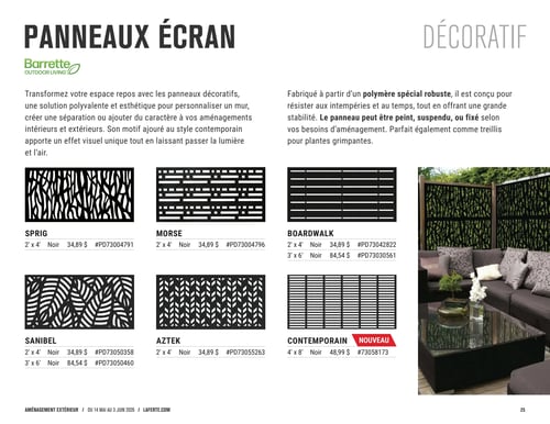 Circulaire Laferté - Page 25. La page présente des panneaux écran décoratifs de la marque Barrette Outdoor Living. Ces panneaux en polymère robuste sont conçus pour résister aux intempéries et peuvent être peints, suspendus ou fixés, servant aussi de treillis pour plantes grimpantes. Six motifs sont offerts, tous en couleur noire :
- Le panneau "Sprig" de 2' x 4' est à 34,89 $ (code #PD73004791).
- Le panneau "Morse" de 2' x 4' est à 34,89 $ (code #PD73004796).
- Le panneau "Boardwalk" est disponible en 2' x 4' à 34,89 $ (code #PD73042822) et en 3' x 6' à 84,54 $ (code #PD73030561).
- Le panneau "Sanibel" est offert en 2' x 4' à 34,89 $ (code #PD73050358) et en 3' x 6' à 84,54 $ (code #PD73050460).
- Le panneau "Aztek" de 2' x 4' est à 34,89 $ (code #PD73055263).
- Le nouveau panneau "Contemporain" de 4' x 8' est à 48,99 $ (code #73058173).
Une grande image sur la droite montre un aménagement extérieur avec un mobilier de patio gris foncé et des panneaux décoratifs au motif organique, créant une séparation élégante.