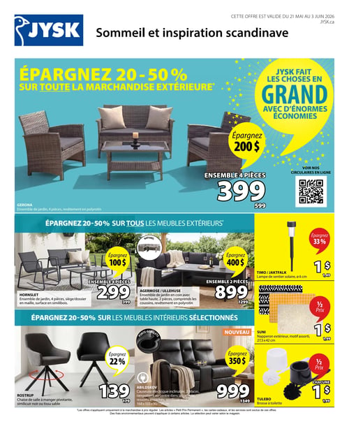Circulaire Jysk - Page 1. La page annonce des économies de 20 à 50 % sur toute la marchandise extérieure. En vedette, un ensemble de jardin Gerona de 4 pièces en polyrotin est affiché à 399 $ (prix régulier 599 $), permettant d'économiser 200 $. Un code QR est présent pour voir les circulaires en ligne. Une section dédiée aux meubles extérieurs offre également 20 à 50 % de rabais. On y trouve l'ensemble de jardin Hornslet de 4 pièces avec siège et dossier en maille et surface en similibois à 299 $ (prix régulier 399 $), avec une économie de 100 $. L'ensemble de jardin en coin Agermose/Ullehuse de 2 pièces, comprenant une table haute et des coussins, avec un revêtement en polyrotin, est à 899 $ (prix régulier 1299 $), permettant d'économiser 400 $. Sur le côté droit, une lampe de sentier solaire Timo/Jaktfalk de 6 cm de diamètre est à 1 $ (prix régulier 1,49 $), soit 33 % de rabais. Un napperon extérieur Suni à motif assorti, mesurant 27,5 x 42 cm, est à 1 $ (prix régulier 1,99 $), soit la moitié du prix. Une brosse à toilette Tulebo est également à 1 $ (prix régulier 1,99 $), soit la moitié du prix. Enfin, une section présente des meubles intérieurs sélectionnés avec 20 à 50 % de rabais. Une chaise de salle à manger pivotante Rostrup en similicuir noir ou tissu sable est à 139 $ (prix régulier 179 $), avec 22 % de rabais. Une causeuse électrique inclinable Abildskov de 2 places avec rangement au centre dans la console, ressorts ensachés, en similicuir noir, mesurant 168 x 103 x 90/154 cm, est à 999 $ (prix régulier 1349 $), permettant d'économiser 350 $.