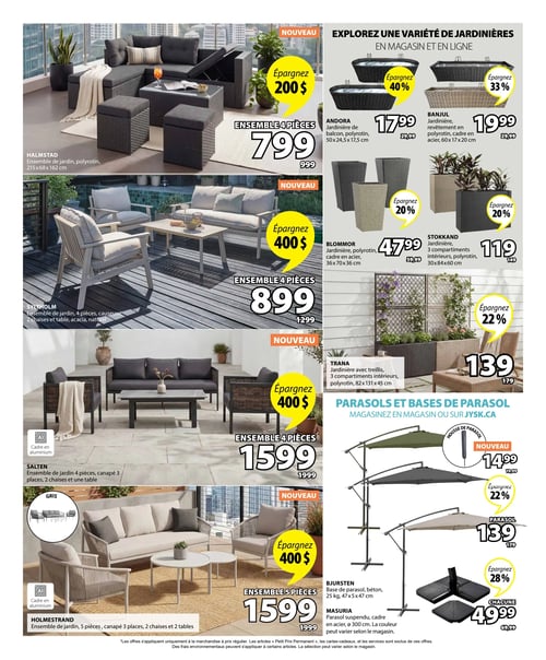 Circulaire Jysk - Page 4. La page présente des ensembles de jardin et des accessoires d'extérieur. Sur la gauche, quatre ensembles de jardin sont mis en vedette : 1. L'ensemble HALMSTAD (Nouveau) de 4 pièces en polyrotin, mesurant 215x68x162 cm, est à 799 $ (économisez 200 $). 2. L'ensemble SYLTHOLM (Nouveau) de 4 pièces en acacia naturel, comprenant une causeuse, deux chaises et une table, est à 899 $ (économisez 400 $). 3. L'ensemble SALTEN (Nouveau) de 4 pièces avec cadre en aluminium, incluant un canapé 3 places, deux chaises et une table, est à 1599 $ (économisez 400 $). 4. L'ensemble HOLMESTRAND (Nouveau) de 5 pièces avec cadre en aluminium, comprenant un canapé 3 places, deux chaises et deux tables, est à 1599 $ (économisez 400 $). Sur la droite, une section est dédiée aux jardinières : - La jardinière de balcon ANDORA (Nouveau) en polyrotin, 50x24,5x17,5 cm, est à 17,99 $ (économisez 40 %). - La jardinière BANJUL en polyrotin avec cadre en acier, 60x17x20 cm, est à 19,99 $ (économisez 33 %). - La jardinière BLOMMOR en polyrotin avec cadre en acier, 36x70x36 cm, est à 47,99 $ (économisez 20 %). - La jardinière STOKKAND à 3 compartiments intérieurs en polyrotin, 30x84x60 cm, est à 119 $ (économisez 20 %). - La jardinière TRANA avec treillis, 3 compartiments intérieurs en polyrotin, 82x131x45 cm, est à 139 $ (économisez 22 %). Une autre section présente des parasols et leurs bases : - Le parasol suspendu MASURIA (Nouveau) avec cadre en acier, de 300 cm de diamètre, est à 139 $. Il est illustré en vert kaki et gris foncé. - La base de parasol BJURSTEN en béton, 25 kg, 47x5x47 cm, est à 49,99 $ chacune (économisez 28 %).