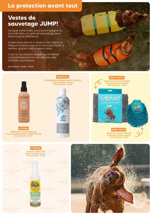 Circulaire Chico Boutique d'Animaux - Page 6. La page met en avant la sécurité aquatique et les soins pour animaux. En haut, une section dédiée aux vestes de sauvetage JUMP! pour chiens, illustrée par deux chiens portant des gilets jaune et orange dans l'eau. Le texte explique que ces gilets aident les animaux à rester à flot, réduisent la fatigue et augmentent la visibilité. Prix régulier: de 39,99 $ à 59,99 $. En dessous, plusieurs produits de toilettage et de protection sont présentés. À gauche, on trouve le démêlant sans rinçage à la lavande Attitude pour chiens de 240 ml, prix régulier 15,99 $. À côté, le shampoing éliminateur d'odeurs Essentials pour chiens de 473 ml, prix régulier 14,99 $. Plus à droite, la serviette en microfibre de luxe Messy Mutts pour chiens, prix régulier 19,99 $, et le gant de toilettage en chenille Messy Mutts pour chiens, prix régulier 9,99 $. En bas à gauche, le chasse-insectes Citrobrug pour chiens de 122 ml, prix régulier 13,99 $. Une grande photo sur la droite montre un chien brun secouant de l'eau, illustrant des activités aquatiques ou le toilettage.
