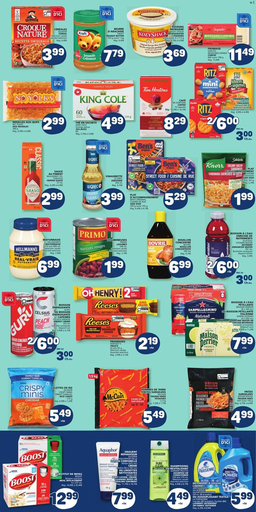 Marché Bonichoix - Page 5. La circulaire présente une variété de produits d'épicerie. En haut, les céréales Croque Nature Quaker, 475 g, sont à 3,99 $. Le beurre d'arachide Kraft, crémeux, 750 g ou 1 kg, est à 7,79 $. Le pouding réfrigéré KozyShack, saveur originale, 624 g ou 4 x 113 g, est à 3,69 $. Le fromage Mozzarellissima Saputo, 500 g ou 700 g, est à 11,49 $. Plus bas, les nouilles aux œufs No Yolks, larges, 340 g, sont à 2,99 $. Le thé en sachets King Cole, orange pekoe, 60 unités, est à 4,99 $. Le café Tim Hortons, classique, 10 capsules, est à 8,29 $. Les craquelins Christie Ritz, mini sandwich ou minces aux légumes originaux, 162 g ou 180 g, sont offerts à 2 pour 6,00 $ ou 3,00 $ chacun. La sauce au piment Tabasco, 57 ml, est à 2,99 $. La vinaigrette Le Grec, originale, 350 ml, est à 3,99 $. Les plats d'accompagnement Ben's Original, cuisine de rue, saveurs variées, 250 g ou 255 g, sont à 5,29 $. Les plats d'accompagnement Knorr Sidekicks, saveurs variées, 120 g à 167 g, sont à 1,99 $. La mayonnaise Hellmann's, vraie, saveurs variées, 710 ml à 890 ml, est à 6,99 $. Les légumineuses Primo, haricots rouges, 540 ml, saveurs variées, sont à 1,99 $. Le bouillon concentré Bovril, poulet, 500 ml, est à 6,99 $. Les boissons enrichies de nutriments Vitamin Water, saveurs variées, 591 ml, sont à 2 pour 6,00 $ ou 3,00 $ chacune, plus taxes. Les boissons énergisantes Guru original ou Celsius Peach Vibe, 355 ml, sont à 2 pour 6,00 $ ou 3,00 $ chacune, plus taxes. Les friandises Hershey's, Oh Henry! ou Reese's, saveurs variées, 62 g à 85 g, sont à 2,19 $, plus taxes. Les boissons pétillantes San Pellegrino Naturali ou Maison Perrier, citron, 8 x 330 ml, sont à 7,99 $, plus taxes. Les galettes de riz Quaker Crispy Minis, format familial, cheddar, 215 g, sont à 5,49 $, plus taxes. Les pommes de terre frites surgelées McCain, coupe régulière, 1,5 kg, sont à 5,49 $. Les frites surgelées Bâton Rouge, assaisonnées au louisianaise, 750 g, sont à 4,99 $. Le substitut de repas Boost, saveurs variées, 6 x 237 ml ou 10 x 26 g, est à 12,99 $. L'onguent réparateur Aquaphor (50 g) ou les lotions nettoyantes Nivea (150 ml à 250 ml), saveurs variées, sont à 7,99 $, plus taxes. Le shampooing ou revitalisant Garnier Fructis Pure Clean, saveurs variées, 370 ml à 384 ml, est à 4,49 $, plus taxes. Le détergent à lessive La Parisienne ou Arctic Power (38 ou 80 brassées) ou l'assouplissant textile La Parisienne (60 brassées), 1,8 litre, sont à 5,99 $, plus taxes.