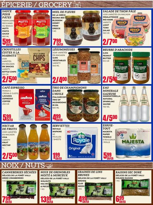 Circulaire Euromarché - Page 4. La section Épicerie présente : la sauce pour pâtes Mutti, Parmigiano Reggiano ou Basilic, 660 ml à 5,99 $ l'unité; le miel de fleurs Regina Bee de la Grèce, 1 kg à 7,99 $ l'unité; la salade de thon pâle Rio Mare Insalatissime, variétés en magasin, 160 g à 2 pour 7,00 $; les croustilles cuites à la marmite Kettle Chips, variétés en magasin, 150 g à 2 pour 5,00 $; les légumineuses Ilios, variétés en magasin, 540 ml à 2 pour 4,00 $; le beurre d'arachide Ilios, 510 g à 2 pour 5,00 $; le café espresso Lavazza Qualità Rossa ou Crema e Gusto, 250 g à 5,99 $ l'unité; le trio de champignons dans l'huile Italcarciofi, 580 ml à 4,99 $ l'unité; l'eau minérale gazeuse naturelle Mangiatorella, 750 ml à 4 pour 5,00 $; le nectar de fruits Viva, variétés en magasin, 1 litre à 2 pour 5,00 $; les serviettes Royale Original, 40 feuilles, 3 épaisseurs à 1,99 $ l'unité; et l'essuie-tout Majesta Jumbo, 6 rouleaux à 5,99 $ l'unité. La section Noix propose : les canneberges séchées Délices de la Forêt Valli, 1 kg à 7,99 $ l'unité; les noix de Grenoble moitié et morceaux Délices de la Forêt Valli, 1 kg à 13,99 $ l'unité; les graines de lin brunes Délices de la Forêt Valli, 1 kg à 4,99 $ l'unité; et les raisins secs doré Délices de la Forêt Valli, 1 kg à 6,99 $ l'unité.