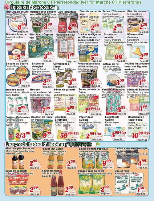 Circulaire Marché C & T - Page 2. La section Épicerie présente : des biscuits au beurre Danisa de 908g à 8,99 $ (rég. 12,99 $); un mélange pour boisson au chocolat et au malt Nestlé Milo de 400g à 3,99 $ (rég. 5,99 $); du café instantané Nescafé de 170g à 6,99 $ (rég. 10,99 $); des biscuits au lait de soja Bourbon de 1 litre à 2,99 $ (rég. 3,99 $); des séries d'Edamame Far Field de 22g à 2,59 $ (rég. 3,99 $); et des biscuits au miel M.Y.San à 2,29 $ (rég. 3,59 $). On trouve aussi des biscuits assortis de 48 unités à 5,99 $ (rég. 8,99 $); des biscuits aux oignons verts Yasijia de 318g à 3,59 $ (rég. 3,99 $); des flocons de Haw DMD de 300g à 1,99 $ (rég. 2,99 $); des craquelins aux oignons verts ou au soda et sel de mer Tokimi de 800g à 5,59 $ (rég. 7,99 $); des biscuits aux crevettes Hsu Fu Chi de 72g à 1,99 $ (rég. 2,99 $); et un gâteau sablé d'ananas Xufuji de 190g à 2,99 $ (rég. 4,99 $). Également offerts : des biscuits au beurre Danima à 1,99 $ (rég. 2,99 $); des biscuits de Shanghai Sanniu de 400g à 2,29 $ (rég. 3,29 $); des cornichons à l'aneth Ilios de 750 ml à 3,59 $ (rég. 4,99 $); une préparation à base de blé tendre Sukin Japanese (vermicelles) de 3 livres à 6,99 $ (rég. 8,99 $); un gâteau de riz Joy share de 800g à 3,59 $ (rég. 4,99 $); et des nouilles instantanées saveur boeuf et légumes marinés KSF de 585g à 1,99 $ (rég. 4,99 $). Pour les boissons, il y a du lait Wahaha en paquet de 4 x 220g à 2,99 $ (rég. 4,99 $); une boisson aromatisée au lait Hot Kid de 1,47 litre à 7,99 $ (rég. 9,99 $); des séries de gâteaux mous JYZ de 518g à 2,99 $ (rég. 4,99 $); des séries de noix de cajou Dan D Pak de 454g à 7,99 $ + taxes (rég. 12,99 $); du feuillet de bambou Yongchanglong de 400g à 3,59 $ (rég. 4,99 $); et des séries de boisson Yeo's saveur soya ou litchi en paquet de 6 x 250 ml à 1,99 $ (rég. 3,99 $). On trouve aussi des boissons carbonatées Tomomasu de 200 ml, 2 pour 3,00 $ (rég. 1,99 $ l'unité); du bouillon de poulet en poudre Totale de 1 kg à 9,99 $ (rég. 12,99 $); une bouilloire électrique Bear à 59,99 $ + taxes (rég. 89,99 $); du papier pour cuisine Heartte de 150 feuilles à 2,99 $ + taxes (rég. 3,99 $); des lingettes de cuisine de 80 unités à 3,99 $ + taxes (rég. 4,99 $); et des mouchoirs en papier facial Lindsay de 2400 unités à 10,99 $ + taxes (rég. 14,99 $). La section "Les produits des Philippines" propose : de la marinade pour barbecue Mama Sita's de 350 ml à 2,99 $ (rég. 3,99 $); de la sauce tout-usage Mang Tomas de 550g à 2,59 $ (rég. 3,99 $); de la salade de fruits tropicaux Dole dans du sirop léger de 2,84 litres à 9,99 $ (rég. 12,99 $); du mélange café latte Caffino audacieuse de 540g à 4,99 $ (rég. 6,99 $); de la sauce de spaghetti White King de 1 kg à 2,99 $ (rég. 3,99 $); de la sauce banane UFC de 550g à 2,59 $ (rég. 3,99 $); de la banane saba congelée Whloe de 454g à 2,99 $ (rég. 3,99 $); et du manioc râpé Bulacan de 454g à 1,38 $ (rég. 1,99 $).