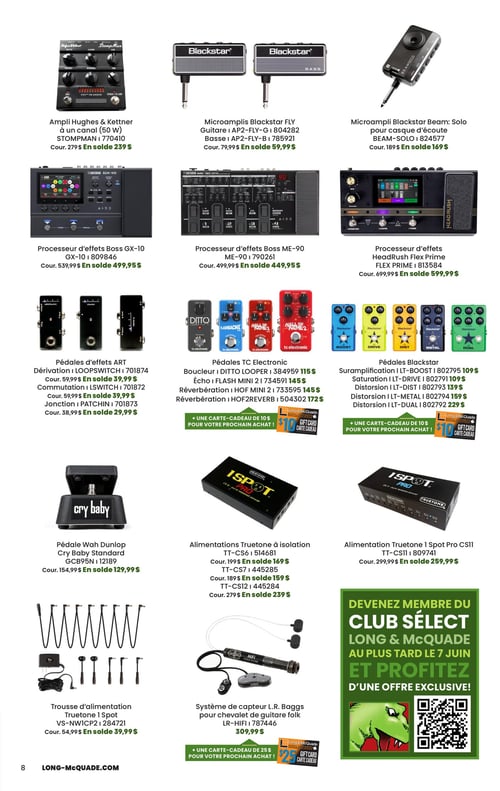 Circulaire Long & McQuade Instruments de Musique - Page 8. La page présente une variété d'équipements pour musiciens. En haut, un ampli Hughes & Kettner Stompman (50 W) est à 239 $ (régulier 279 $). À côté, des microamplis Blackstar FLY pour guitare ou basse sont à 59,99 $ (régulier 79,99 $), et un microampli Blackstar Beam Solo pour casque d'écoute est à 169 $ (régulier 189 $).

La rangée suivante propose des processeurs d'effets: un Boss GX-10 à 499,99 $ (régulier 539,99 $), un Boss ME-90 à 449,99 $ (régulier 499,99 $), et un HeadRush Flex Prime à 599,99 $ (régulier 699,99 $).

Ensuite, des pédales d'effets ART incluent la Dérivation Loopswitch et la Commutation LSwitch à 39,99 $ chacune (régulier 59,99 $), et la Jonction Patchin à 29,99 $ (régulier 38,99 $). Des pédales TC Electronic sont offertes: le Boucleur Ditto Looper à 115 $, l'Écho Flash Mini 2 à 145 $, la Réverbération HOF Mini 2 à 145 $ et la Réverbération HOF2Reverb à 172 $. Chaque achat de pédale TC Electronic inclut une carte-cadeau de 10 $. Des pédales Blackstar sont également en promotion: Suramplification LT-Boost à 109 $, Saturation LT-Drive à 109 $, Distorsion LT-Dist à 139 $, Distorsion LT-Metal à 159 $ et Distorsion LT-Dual à 229 $. Chaque achat de pédale Blackstar inclut aussi une carte-cadeau de 10 $.

Plus bas, une pédale Wah Dunlop Cry Baby Standard est à 129,99 $ (régulier 154,99 $). Des alimentations Truetone à isolation sont disponibles: le CS6 à 169 $ (régulier 199 $), le CS7 à 159 $ (régulier 189 $) et le CS12 à 239 $ (régulier 279 $). Une alimentation Truetone 1 Spot Pro CS11 est à 259,99 $ (régulier 299,99 $).

Enfin, une trousse d'alimentation Truetone 1 Spot est à 39,99 $ (régulier 54,99 $). Un système de capteur L.R. Baggs pour chevalet de guitare folk est à 309,99 $ et vient avec une carte-cadeau de 25 $. Sur la droite, une publicité verte invite à devenir membre du Club Sélect Long & McQuade avant le 7 juin pour profiter d'une offre exclusive, illustrée par un dinosaure vert jouant de la guitare et un code QR.