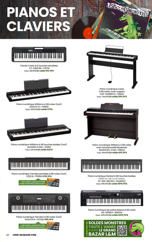Long & McQuade Instruments de Musique - Page 24. La page est intitulée "PIANOS ET CLAVIERS" et présente une sélection de claviers et pianos numériques. En haut à droite, une image promotionnelle montre un dinosaure vert jouant du clavier, avec le texte "LES SOLDES MONSTRES".

La page est organisée en deux colonnes. Dans la colonne de gauche :
- Un clavier Casio CT-S300 BK à 61 touches sensibles, au prix courant de 229,99 $, en solde à 199,99 $.
- Un piano numérique Williams LEGATO IV noir à 88 notes, au prix courant de 499,99 $, en solde à 375 $.
- Un piano numérique Williams ALLEGRO IV BLK noir à 88 touches lestées, au prix courant de 699,99 $, en solde à 549 $.
- Un piano numérique Yamaha portable P225 noir à 88 notes, au prix courant de 999,99 $, incluant une carte-cadeau de 100 $ pour un prochain achat.
- Un piano numérique Yamaha DGX670 noir à 88 notes, au prix courant de 1199,99 $, incluant une carte-cadeau de 200 $ pour un prochain achat.

Dans la colonne de droite :
- Un piano numérique Casio CDP-S160BKCS à 88 notes avec support, au prix courant de 729,99 $, en solde à 599,99 $.
- Un piano numérique Williams RHAPSODY 3 DW à 88 notes avec fonctionnalité Bluetooth, au prix courant de 999,99 $, en solde à 699,99 $.
- Un piano numérique Roland FP-30X-BK/WH à 88 touches lestées, offert en noir ou en blanc, au prix courant de 1199,99 $, en solde à 1079,95 $.
- Un piano numérique de scène Roland RD-2000EX à 88 notes, au prix courant de 3999,99 $, en solde à 3699,95 $.

En bas à droite, une bannière verte avec un dinosaure et un code QR indique "PROFITEZ DES SOLDES MONSTRES TOUTE L'ANNÉE DANS LE GRAND BAZAR L&M".