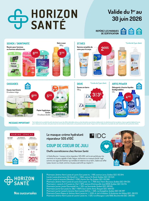 Circulaire Horizon Santé - Page 1. Valide du 1er au 30 juin 2026. La page met en avant des marques certifiées "Produit du Québec", "Fabriqué au Québec" et "Conçu au Québec".

En haut, une sélection de rasoirs Schick ou Skintimate pour hommes ou femmes est offerte à 6,99 $. Des gels à raser Skintimate de 198 g sont à 3,79 $. La gamme complète de soins pour le corps St. Ives est disponible à 2,99 $, avec une limite de 3 par client.

Au centre, les essuie-tout Enviro Cascades de 6 rouleaux méga, fabriqués au Québec, sont à 9,99 $. Le papier hygiénique Enviro Cascades Fluff de 8 rouleaux double est à 5,59 $. Les savons en barre Dove de 106 g sont offerts à 3 pour 3 $. Les détergents à lessive liquides biodégradables Artic Power de 1,8 L, fabriqués au Québec, sont à 4,49 $.

Un message important rappelle de lire attentivement les inscriptions et mises en garde des produits de santé.

En bas à gauche, la marque Karine Joncas propose 20 % de rabais sur toute sa gamme, incluant le soin corps Bain de Mer, l'élixir de jeunesse et la crème 4 en 1 jeunesse originelle.

À droite, le "Coup de cœur de Juli", cheffe cosméticienne chez Horizon Santé, présente le masque-crème hydratant réparateur SOS d'IDC, un produit fabriqué au Québec.

La page liste également les adresses des succursales Horizon Santé.