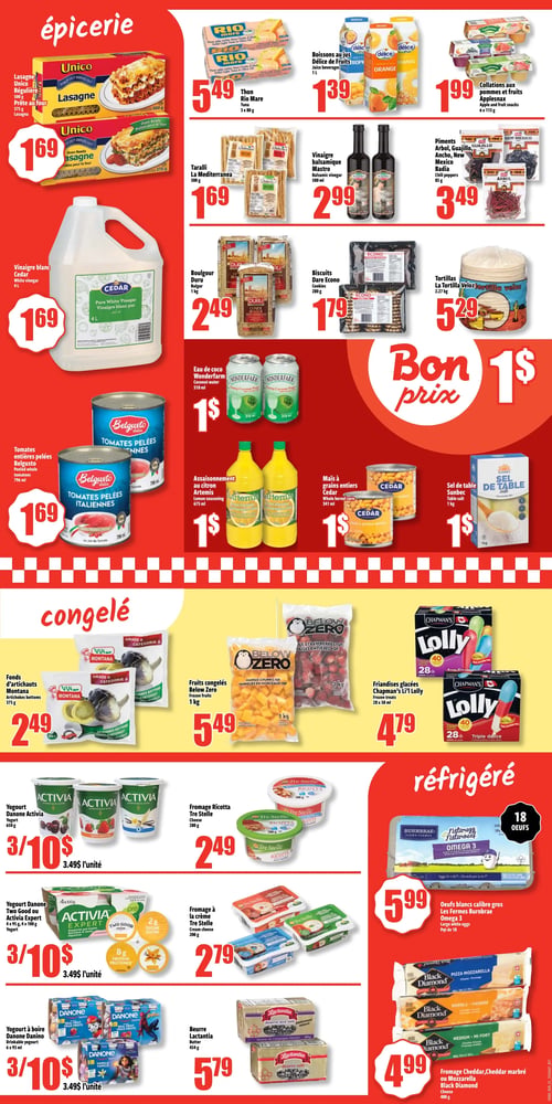 Circulaire Bonanza - Page 2. La section épicerie présente la lasagne Unico régulière ou prête au four, 500 g ou 375 g, à 1,69 $. Le thon Rio Mare, 3 x 80 g, est à 5,49 $. Les boissons au jus Délice de Fruits, 1 L, sont à 1,39 $. Les collations aux pommes et fruits Applesnax, 6 x 113 g, sont à 1,99 $. Le vinaigre blanc Cedar, 4 L, est à 1,69 $. Le vinaigre balsamique Mastro, 500 ml, est à 2,99 $. Les piments Arbol, Guajillo, Ancho, New Mexico Badia, 85 g, sont à 3,49 $. Le boulgour Duru, 1 kg, est à 2,49 $. Les biscuits Dare Econo, 280 g, sont à 1,79 $. Les tortillas La Tortilla Veloz, 2,27 kg, sont à 5,29 $. Une section "Bon prix" propose l'eau de coco Wonderfarm, 310 ml, l'assaisonnement au citron Artemis, 675 ml, le maïs à grains entiers Cedar, 341 ml, et le sel de table Sunbec, 1 kg, tous à 1 $. La section congelé offre les fonds d'artichauts Montana, 375 g, à 2,49 $. Les fruits congelés Below Zero, 1 kg, sont à 5,49 $. Les friandises glacées Chapman's Li'l Lolly, 28 x 50 ml, sont à 4,79 $. La section réfrigéré inclut le yogourt Danone Activia, 650 g, à 3 pour 10 $ (3,49 $ l'unité). Le fromage Ricotta Tre Stelle, 280 g, est à 2,49 $. Le yogourt Danone Activia Two Good ou Activia Expert, 4 x 95 g ou 4 x 100 g, est à 3 pour 10 $ (3,49 $ l'unité). Le fromage à la crème Tre Stelle, 200 g, est à 2,79 $. Le yogourt à boire Danone Danino, 6 x 93 ml, est à 3 pour 10 $ (3,49 $ l'unité). Le beurre Lactantia, 454 g, est à 5,79 $. Les œufs blancs calibre gros Les fermes Burnbrae Omega 3, paquet de 18, sont à 5,99 $. Enfin, le fromage Cheddar, Cheddar marbré ou Mozzarella Black Diamond, 400 g, est à 4,99 $.