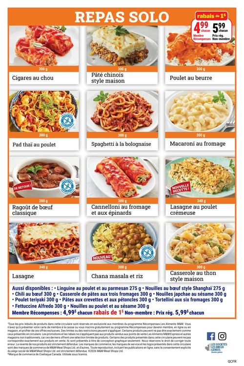 Circulaire Les Aliments M&M - Page 9. La page est dédiée aux "Repas Solo", tous offerts à 4,99 $ chacun pour les membres Récompenses (rabais de 1 $) et 5,99 $ chacun pour les non-membres. Les repas solo illustrés incluent :
- Cigares au chou, 300 g
- Pâté chinois style maison, 300 g
- Poulet au beurre, 300 g
- Pad thaï au poulet, 300 g (sans gluten)
- Spaghetti à la bolognaise, 300 g
- Macaroni au fromage, 300 g
- Ragoût de bœuf classique, 280 g (de retour, sans gluten)
- Cannelloni au fromage et aux épinards, 300 g
- Lasagne au poulet crémeuse, 340 g (nouvelle recette)
- Lasagne, 340 g
- Chana masala et riz, 300 g (nouveau, sans gluten)
- Casserole au thon style maison, 300 g

Sont également disponibles au même prix :
- Linguine au poulet et au parmesan, 275 g
- Nouilles au bœuf style Shanghaï, 275 g
- Chili au bœuf, 300 g
- Casserole de pâtes aux trois fromages, 300 g
- Nouilles japchae au sésame, 300 g
- Poulet teriyaki, 300 g
- Pâtes aux crevettes et aux pétoncles, 300 g
- Tortellini aux six fromages, 300 g
- Fettuccine Alfredo, 300 g
- Nouilles au poulet et au sésame, 300 g