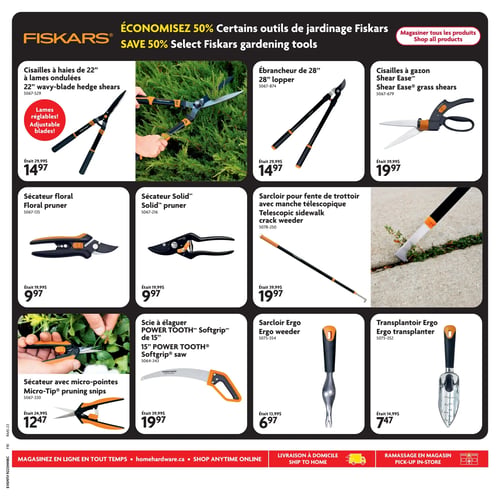 Circulaire Home Hardware - Page 23. Économisez 50 % sur certains outils de jardinage Fiskars. La page présente une sélection d'outils de jardinage Fiskars. On y trouve : des cisailles à haies de 22 pouces à lames ondulées, avec lames réglables, à 14,97 $ (anciennement 29,99 $); un ébrancheur de 28 pouces à 14,97 $ (anciennement 29,99 $); des cisailles à gazon Shear Ease à 19,97 $ (anciennement 39,99 $); un sécateur floral à 9,97 $ (anciennement 19,99 $); un sécateur Solid à 9,97 $ (anciennement 19,99 $); un sarcloir pour fente de trottoir avec manche télescopique à 19,97 $ (anciennement 39,99 $); un sécateur avec micro-pointes à 12,47 $ (anciennement 24,99 $); une scie à élaguer Power Tooth Softgrip de 15 pouces à 19,97 $ (anciennement 39,99 $); un sarcloir Ergo à 6,97 $ (anciennement 13,99 $); et un transplantoir Ergo à 7,47 $ (anciennement 14,99 $).