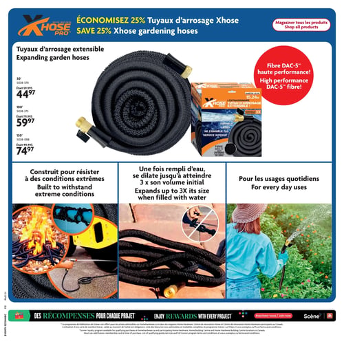 Circulaire Home Hardware - Page 24. Économisez 25 % sur les tuyaux d'arrosage extensibles Xhose. Ces tuyaux sont fabriqués avec de la fibre DAC-5 haute performance. Les prix sont les suivants :
- Tuyau de 50 pieds (15,24 mètres) : était 59,99 $, maintenant 44,97 $.
- Tuyau de 100 pieds (30,48 mètres) : était 79,99 $, maintenant 59,97 $.
- Tuyau de 150 pieds (45,72 mètres) : était 99,99 $, maintenant 74,97 $.
Le tuyau est conçu pour résister à des conditions extrêmes, se dilate jusqu'à trois fois son volume initial une fois rempli d'eau, et est idéal pour les usages quotidiens. Il est durable, léger et ne s'emmêle pas.
En bas de page, une section promeut le programme de récompenses Scene+.