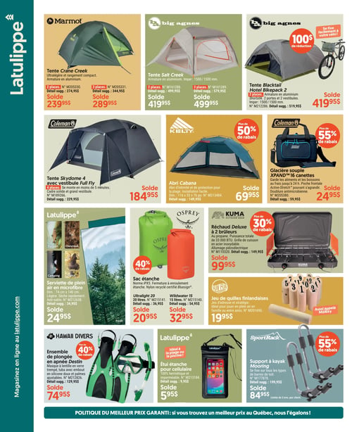 Circulaire Latulippe - Page 4. La page présente divers équipements de plein air. En haut à gauche, la tente Crane Creek de Marmot, ultralégère, est offerte en version 2 places à 239,95 $ (détail suggéré 274,95 $) et 3 places à 289,95 $ (détail suggéré 344,95 $). Au centre, la tente Salt Creek de Big Agnes, avec armature en aluminium et imperméabilité de 1500/1500 mm, est à 419,95 $ pour 2 places (détail suggéré 499,95 $) et 499,95 $ pour 3 places (détail suggéré 579,95 $). À droite, la tente Blacktail Hotel Bikepack 2 de Big Agnes, qui se fixe au vélo, est à 419,95 $ (détail suggéré 519,95 $) avec 100 $ de réduction. En dessous, la tente Skydome 4 de Coleman avec vestibule Full Fly, 4 places, se monte en 5 minutes, à 184,95 $ (détail suggéré 229,95 $). À côté, l'abri Cabana de Kelty, pour la plage, est à 69,95 $ (détail suggéré 149,95 $) avec plus de 50 % de rabais. Puis, la glacière souple XPAND™ 16 canettes de Coleman, gardant au frais jusqu'à 24 heures, est à 24,95 $ (détail suggéré 59,95 $) avec plus de 55 % de rabais. Plus bas, une serviette de plein air en microfibre Latulippe, 74 cm x 140 cm, est à 24,95 $ (détail suggéré 34,95 $). À côté, les sacs étanches Osprey, certifiés Bluesign®, sont à plus de 40 % de rabais : le modèle Ultralight 20 litres à 20,95 $ (détail suggéré 36,95 $) et le Wildwater 15 litres à 32,95 $ (détail suggéré 54,95 $). À droite, le réchaud Deluxe Kuma à 2 brûleurs, au propane, est à 99,95 $ (détail suggéré 149,95 $) avec plus de 30 % de rabais. En bas à gauche, l'ensemble de plongée en apnée Destin de Hawaii Divers, avec masque, tuba et palmes ajustables, est à 74,95 $ (détail suggéré 129,95 $) avec plus de 40 % de rabais. Au centre, l'étui étanche pour cellulaire Latulippe est à 5,95 $ (détail suggéré 9,95 $). Enfin, le support à kayak Mooring de SportRack, pour barres de toit, est à 84,95 $ (détail suggéré 199,95 $) avec plus de 55 % de rabais, limité à 2 par client.