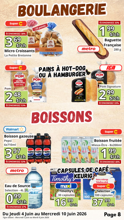 Circulaire en Ligne - Page 8. La section Boulangerie présente les Micro Croissants La Petite Bretonne à 3,69 $ le paquet, économisez 38 % et obtenez 25 points. La Baguette Française Metro de 280 g est à 1,99 $ la baguette, économisez 33 %. La section Pains à hot-dog ou à hamburger offre les pains Pom Ultra Moelleux à 2,48 $ le paquet, économisez 53 %, et les pains Pom Signature à 2,99 $ le paquet, économisez 33 %. Dans la section Boissons, la boisson gazeuse Pepsi en paquet de 6x710 ml est à 3,97 $, économisez 32 %. La boisson fruitée Mieux-Être en paquet de 8x200 ml est à 1,99 $, économisez 40 %. L'eau de source Selection de 4 litres est à 0,99 $, économisez 57 %. Enfin, la section Capsules de café Keurig propose les capsules Timothy's en paquet de 30 à 16,99 $, et les capsules Selection Notre mélange Velouté en paquet de 100 à 37,99 $.