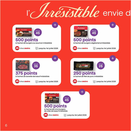 Circulaire Metro - Page 4. Cette page présente des offres de points sur les produits de la marque Irrésistible. Obtenez 500 points, d'une valeur de 4 $, à l'achat de burgers au saumon Irrésistible. Également, 500 points, d'une valeur de 4 $, à l'achat de burgers végétariens Irrésistible. Pour la bavette de bœuf Irrésistible, recevez 375 points, d'une valeur de 3 $. Le filet de porc Irrésistible donne droit à 250 points, d'une valeur de 2 $. Enfin, 500 points, d'une valeur de 4 $, sont offerts à l'achat de mini burgers de côte de bœuf Irrésistible. Toutes ces offres sont valables chez Metro jusqu'au 1er juillet 2026.