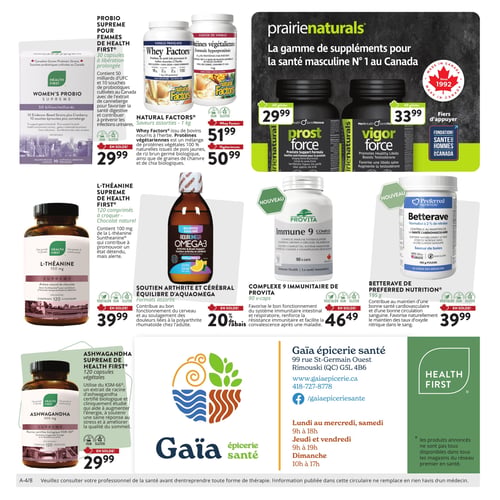 Circulaire Gaïa Épicerie Santé - Page 4. La page présente une variété de suppléments et produits de santé. En haut à gauche, le Probi Supreme pour femmes de Health First, 30 capsules à libération prolongée, est en solde à 29,99 $. À côté, les produits Natural Factors incluent le Whey Factors, saveurs assorties, 1 kg, à 51,99 $, et les protéines végétariennes, saveurs assorties, 1 kg, à 50,99 $. La section Prairie Naturals met en vedette des suppléments pour la santé masculine : Prost Force, 60 gélules, à 29,99 $ et Vigor Force, 60 gélules, à 33,99 $. Au centre, la L-Théanine Supreme de Health First, 120 comprimés à croquer saveur chocolat naturel, 100 mg, est en solde à 39,99 $. L'Aquaomega Omega-3 pour le soutien arthrite et cérébral, formats assortis de 225 ml, bénéficie d'un rabais de 20 %. Deux nouveaux produits sont présentés : le Complexe 9 immunitaire Provita, 90 capsules, à 46,49 $, et la Betterave de Preferred Nutrition, 195 g de poudre saveur de baies, à 39,99 $. En bas à gauche, l'Ashwagandha Supreme de Health First, 120 capsules végétales de 300 mg, est à 29,99 $. La partie droite de la page contient les informations de contact de Gaïa Épicerie Santé : 99 rue St-Germain Ouest, Rimouski (QC) G5L 4B6, téléphone 418-727-8778, et site web www.gaiaepicerie.ca. Les horaires d'ouverture sont du lundi au mercredi et samedi de 9h à 18h, jeudi et vendredi de 9h à 19h, et dimanche de 10h à 17h. Un encart Health First rappelle que les produits annoncés ne sont pas tous disponibles dans tous les magasins du réseau. Une note en bas de page conseille de consulter un professionnel de la santé avant toute thérapie.