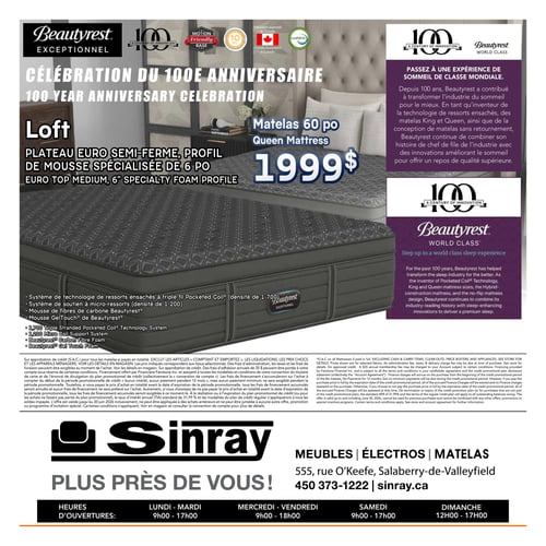 Circulaire Meubles Sinray - Page 4. La page célèbre le 100e anniversaire de Beautyrest. Elle présente le matelas Beautyrest Exceptionnel modèle Loft, un matelas grand format (60 po) avec un plateau euro semi-ferme et un profil de mousse spécialisée de 6 pouces, offert à 1999 $. Ce matelas intègre un système de technologie de ressorts ensachés à triple fil (densité de 1 700), un système de soutien à micro-ressorts (densité de 1 200), de la mousse de fibres de carbone Beautyrest et de la mousse GelTouch Beautyrest. Beautyrest, un pionnier de l'industrie du sommeil depuis 100 ans, est reconnu pour ses innovations comme les ressorts ensachés et les matelas sans retournement, visant à offrir un repos de qualité supérieure. Le magasin Meubles Sinray est situé au 555, rue O'Keefe, Salaberry-de-Valleyfield, téléphone 450 373-1222, site web sinray.ca. Les heures d'ouverture sont : lundi et mardi de 9h00 à 17h00, mercredi à vendredi de 9h00 à 18h00, samedi de 9h00 à 17h00 et dimanche de 12h00 à 17h00.