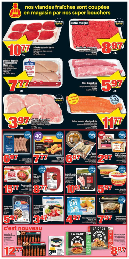 Circulaire Super C - Page 5. La page met en vedette des viandes fraîches coupées en magasin. On y trouve des biftecks tournedos bardés format écono à 10,77 $ la livre, du bœuf haché extra-maigre format écono à 8,97 $ la livre, des poitrines de poulet désossées Prime Maple Leaf sans peau, environ 948 grammes, à 7,77 $ la livre, des filets de porc frais format écono à 5,97 $ la livre, et des côtelettes de porc frais format écono à 3,97 $ la livre. Le filet de saumon Atlantique frais sans arêtes, format écono, est offert à 11,77 $ la livre. Dans la section des produits préparés, les saucisses Furca classiques, 375 grammes, sont à 6,97 $. Les mets chinois Wong Wing, rouleaux de printemps, 400 à 536 grammes, sont à 7,77 $. Le fromage sans lactose Bergeron, gouda de chèvre ou choix de Portneuf, 125 à 170 grammes, est à 6,97 $. Le pâté de campagne La Belle Bretagne, 150 grammes, est à 2,97 $. Les burgers quart de livre Selection, surgelés, 1,36 kilogramme, sont à 15,77 $. Le bœuf pour fondue Selection, surgelé, 300 grammes, est à 8,77 $. L'émincé de jambon ou de poitrine de dinde Paysan, 400 grammes, est à 10,97 $. Les cretons Gaspésien, 300 grammes, sont à 5,97 $. Côté fruits de mer, les moules bleues Canadian Cove, 907 grammes, sont à 5,97 $. Les flocons de goberge à saveur de crabe Selection, bâtonnets de 227 grammes, sont à 3,47 $. Les filets de poisson panés Prise du Jour, surgelés, 350 grammes, sont à 4,97 $. La tartinade Plaisirs Gastronomiques, salade 350 à 360 grammes, est à 7,97 $. Dans la section "c'est nouveau", les brochettes de poitrine de poulet assaisonnées Irrésistible, 480 grammes, sont à 12,77 $. La trempette Irrésistible, 227 grammes, est à 3,99 $. Enfin, les poitrines de poulet panées La Cage à l'aneth cornichon, 500 grammes, sont à 8,97 $.
