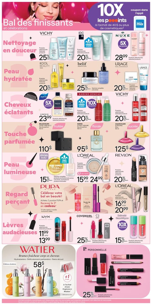 Circulaire Brunet - Page 5. La page est dédiée aux "Bal des finissants et célébrations" avec une offre générale de 10x les points sur l'achat de 40 $ ou plus de cosmétiques, via un coupon dans l'application.
La section "Nettoyage en douceur" propose 25 % de rabais sur les produits sélectionnés Vichy, 20 % de rabais sur les produits sélectionnés IDC (fabriqués au Québec) et 5x les points sur les produits sélectionnés Nuxe à 28,99 $.
La section "Peau hydratée" offre 20 % de rabais sur les produits sélectionnés Kool Beauty, 25 % de rabais sur la gamme complète Belif et 20 % de rabais sur les produits sélectionnés Uriage.
La section "Cheveux éclatants" présente 5x les points sur les produits sélectionnés Phyto à partir de 23,99 $, 10x les points et 20 % de rabais sur les produits sélectionnés Karine Joncas (fabriqués au Québec), ainsi que 20 % de rabais sur les produits sélectionnés Vichy Dercos.
La section "Touche parfumée" met en vedette l'eau de parfum Billie Eilish Your Turn No. 2 (50 ml, fruitée) à 110 $, l'eau de parfum Guess Iconic Sublime (100 ml, florale) à 95 $ et l'élixir Calvin Klein Euphoria (50 ml, sucrée) à 125 $.
La section "Peau lumineuse" inclut 15 % de rabais sur la gamme complète Miss Looky (conçue au Québec), 5 $ de rabais sur les produits sélectionnés L'Oréal Paris, variant de 15,99 $ à 24,99 $, et 20 % de rabais sur les produits sélectionnés Revlon.
La section "Regard perçant" propose l'achat de 2 produits Pupa pour recevoir le 3e en cadeau, et les produits sélectionnés L'Oréal Paris de 16,99 $ à 20,99 $.
La section "Lèvres audacieuses" offre les produits sélectionnés NYX Professional Makeup de 11,99 $ à 13,99 $, 25 % de rabais sur les produits sélectionnés Covergirl et 10x les points ainsi que 15 % de rabais sur les produits sélectionnés Refresh Cosmétiques.
En bas de page, les brumes fraîcheur corps et cheveux Watier (éditions limitées, hydratantes, délicatement parfumées, sans alcool) sont à 58 $, avec 1 étampe à l'achat d'une fragrance Watier. Enfin, la marque P. Personnelle propose 25 % de rabais sur ses produits sélectionnés de maquillage.