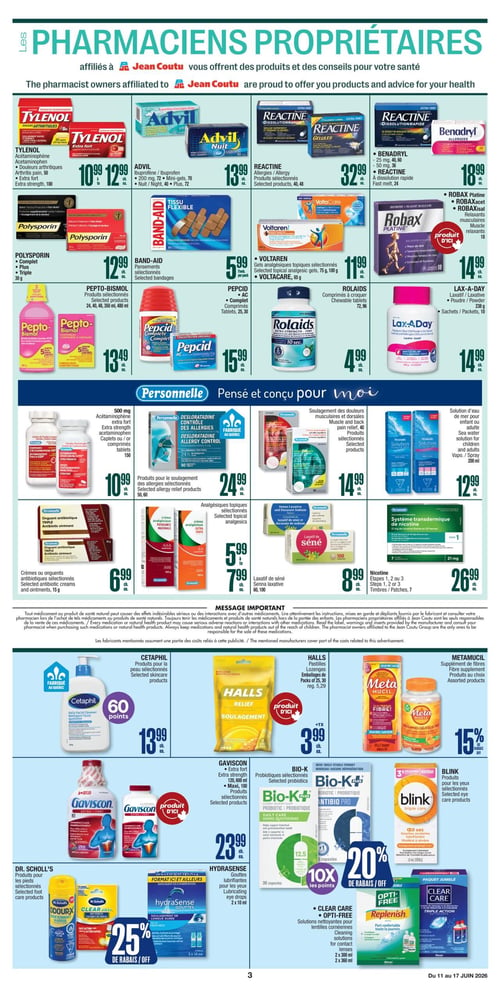 Circulaire Jean Coutu - Page 3. La page présente une variété de produits de santé et de bien-être. Dans la section supérieure, on trouve : Tylenol acétaminophène pour douleurs arthritiques ou extra fort, 50 comprimés, de 10,99 $ à 12,99 $. Advil ibuprofène, 70 mini-gels ou 40 liquides, à 13,99 $. Reactine pour allergies, 40 ou 48 comprimés, à 13,99 $. Benadryl allergies, 50 mg, 36 comprimés, à 18,99 $. Polysporin complet, Plus ou Triple, 30 g, à 12,99 $. Pansements Band-Aid sélectionnés, 80 unités, à 5,99 $. Voltaren gels analgésiques topiques, 75 g ou 100 g, ou Voltacare, 65 g, à 11,99 $. Robax Platine relaxants musculaires, 18 comprimés, produit d'ici, à 14,99 $. La section "Personnelle - Pensé et conçu pour moi" inclut : Acétaminophène extra fort 500 mg, 150 comprimés, à 10,99 $. Désloratadine contrôle des allergies, 50 ou 60 comprimés, fabriqué au Québec, à 24,99 $. Soulagement des douleurs musculaires et dorsales, 40 produits sélectionnés, à 14,99 $. Solution d'eau de mer pour enfant ou adulte, 200 ml, à 12,99 $. Onguent antibiotique Triple, 15 g, à 6,99 $. Analgésiques topiques, crèmes ou onguents, 100 g, de 5,99 $ à 7,99 $. Laxatif de séné, 60 ou 100 comprimés, à 8,99 $. Système transdermique de nicotine, 7 timbres, 21 mg, à 26,99 $. Autres offres : Pepto-Bismol produits sélectionnés, 24, 40, 48, 350 ml ou 480 ml, à 13,49 $. Pepcid complet, 25 ou 30 comprimés, à 15,99 $. Rolaids comprimés à croquer, 72 ou 96 unités, à 4,99 $. Lax-A-Day poudre ou laxatif, 238 g ou 10 sachets, à 14,99 $. Cetaphil produits pour la peau sélectionnés, avec 60 points bonis, à 13,99 $. Halls pastilles, 29 ou 30 emballages, produit d'ici, à 3,99 $. Metamucil supplément de fibres, produits au choix, 15 % de rabais. Gaviscon extra fort, 120, 600 ml ou Maxi, 100 produits sélectionnés, produit d'ici, à 23,99 $. Bio-K probiotiques sélectionnés, avec 10x les points et 20 % de rabais. Blink produits pour les yeux sélectionnés, 15 % de rabais. Dr. Scholl's produits pour les pieds sélectionnés, 25 % de rabais. Hydrasense gouttes lubrifiantes pour les yeux, 2 x 10 ml, 25 % de rabais. Clear Care ou Opti-Free solutions nettoyantes pour lentilles cornéennes, 2 x 300 ml ou 2 x 360 ml, 20 % de rabais. Un message important concernant les médicaments et produits de santé naturels est également affiché.