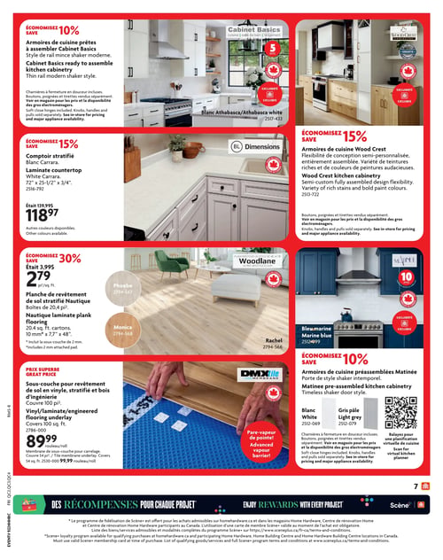 Circulaire Home Hardware - Page 8. La page présente des offres sur des produits de rénovation pour la cuisine et le revêtement de sol.

En haut à gauche, économisez 10 % sur les armoires de cuisine prêtes à assembler Cabinet Basics, au style shaker moderne. Elles sont offertes en blanc Athabasca (2517-433) et incluent des charnières à fermeture en douceur. Les boutons, poignées et tirettes sont vendus séparément. Une garantie limitée du fabricant de 5 ans est incluse.

Au centre gauche, économisez 15 % sur le comptoir stratifié Blanc Carrara (2516-792) de 72 po x 25-1/2 po x 3/4 po. Il était à 139,99 $ et est maintenant à 118,97 $. D'autres couleurs sont disponibles. Ce produit est fabriqué au Canada.

En bas à gauche, économisez 30 % sur la planche de revêtement de sol stratifié Nautique, maintenant à 2,79 $ le pied carré (au lieu de 3,99 $). Chaque boîte couvre 20,4 pieds carrés. Les planches mesurent 10 mm d'épaisseur, 7,7 po de largeur et 48 po de longueur, et incluent une sous-couche de 2 mm. Les couleurs disponibles sont Phoebe (2794-567), Monica (2794-568) et Rachel (2794-566). La marque est Woodlane et le produit est fabriqué au Canada.

Juste en dessous, un prix superbe est offert sur la sous-couche DMXtile pour revêtement de sol en vinyle, stratifié et bois d'ingénierie, couvrant 100 pieds carrés (2786-000) pour 89,99 $ le rouleau. Une membrane de sous-couche pour carrelage, couvrant 54 pieds carrés (2530-000), est aussi disponible pour 99,99 $ le rouleau. Ce produit fabriqué au Canada offre une barrière pare-vapeur avancée.

En haut à droite, économisez 15 % sur les armoires de cuisine Wood Crest (2513-722), offrant une flexibilité de conception semi-personnalisée et une variété de teintures et de couleurs de peinture. Elles sont entièrement assemblées et bénéficient d'une garantie à vie limitée. Les boutons, poignées et tirettes sont vendus séparément.

Au centre droit, économisez 10 % sur les armoires de cuisine préassemblées Matinée, au style shaker intemporel. Elles sont offertes en bleu marine (2512-099), blanc (2512-069) et gris pâle (2512-079). Les charnières à fermeture en douceur sont incluses, mais les boutons, poignées et tirettes sont vendus séparément. Une garantie limitée du fabricant de 10 ans est offerte. Un code QR est disponible pour une planification virtuelle de cuisine.

La page se termine par une section sur le programme de récompenses Scène+ pour chaque projet, valide sur homehardware.ca et dans les magasins Home Hardware participants au Canada.