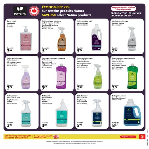 Circulaire Home Hardware - Page 12. Économisez 25 % sur certains produits Natura. La page met en vedette des produits de nettoyage de la marque Natura, fabriqués au Canada, sous le slogan "Propre à tous les niveaux".

Les offres incluent :
- Savon à main de 500 ml à 3,67 $ (était 4,99 $).
- Nettoyant pour planchers de bois franc et stratifié de 650 ml à 5,17 $ (était 6,99 $).
- Nettoyant pour tapis de 950 ml à 5,97 $ (était 7,99 $).
- Vinaigre de nettoyage de 650 ml à 2,97 $ (était 3,99 $).
- Nettoyant tout usage parfum lavande de 650 ml à 3,27 $ (était 4,49 $).
- Nettoyant tout usage concentré parfum lavande de 825 ml à 3,27 $ (était 4,49 $).
- Nettoyant tout usage avec huile de théier de 650 ml à 2,97 $ (était 3,99 $).
- Nettoyant tout usage concentré avec huile de théier de 825 ml à 3,27 $ (était 4,49 $).
- Nettoyant oxy pour salle de bain de 950 ml à 3,67 $ (était 4,99 $).
- Nettoyant pour cuvettes de 900 ml à 3,87 $ (était 5,29 $).
- Détachant oxy pour la lessive de 950 ml à 5,97 $ (était 7,99 $).
- Détergent à lessive de 2,85 litres à 8,97 $ (était 11,99 $).

En bas de page, une publicité pour les cartes-cadeaux Home Hardware indique : "Le bon outil pour un projet? Une carte-cadeau Home.