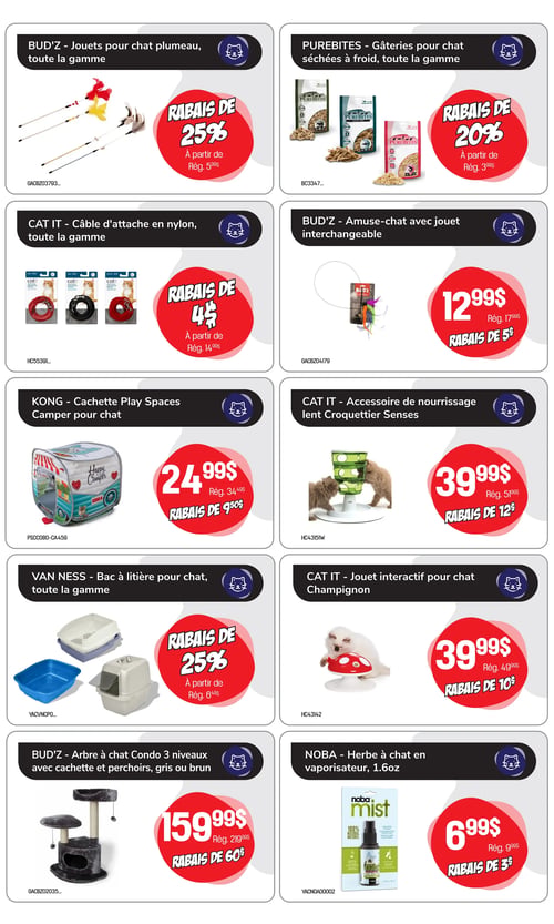 Circulaire Tropicazoo - Page 4. Cette page présente des articles pour chats. En haut à gauche, les jouets pour chat plumeau Bud'z, toute la gamme, sont offerts avec un rabais de 25 % sur le prix régulier à partir de 5,99 $. À droite, les gâteries pour chat séchées à froid Purebites, toute la gamme, bénéficient d'un rabais de 20 % sur le prix régulier à partir de 3,99 $. En dessous, les câbles d'attache en nylon Cat It, toute la gamme, sont en rabais de 4 $ sur le prix régulier à partir de 14,99 $. À côté, l'amuse-chat Bud'z avec jouet interchangeable est à 12,99 $, soit un rabais de 5 $ sur le prix régulier de 17,99 $. Plus bas, la cachette Play Spaces Camper pour chat Kong est à 24,99 $, représentant un rabais de 9,50 $ sur le prix régulier de 34,49 $. À droite, l'accessoire de nourrissage lent Croquettier Senses Cat It est à 39,99 $, soit un rabais de 12 $ sur le prix régulier de 51,99 $. Ensuite, les bacs à litière pour chat Van Ness, toute la gamme, sont en rabais de 25 % sur le prix régulier à partir de 6,49 $. À côté, le jouet interactif pour chat Champignon Cat It est à 39,99 $, soit un rabais de 10 $ sur le prix régulier de 49,99 $. Enfin, en bas à gauche, l'arbre à chat condo 3 niveaux Bud'z avec cachette et perchoirs, disponible en gris ou brun, est à 159,99 $, représentant un rabais de 60 $ sur le prix régulier de 219,99 $. À droite, l'herbe à chat en vaporisateur Noba de 46 ml est à 6,99 $, soit un rabais de 3 $ sur le prix régulier de 9,99 $.