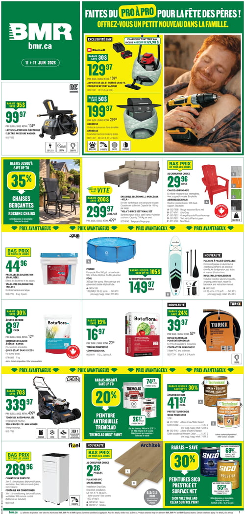Circulaire BMR - Page 1. La page est intitulée "Faites du Pro à Pro pour la Fête des Pères! Offrez-vous un petit nouveau dans la famille."
En haut à gauche, une laveuse à pression électrique BE est offerte à 99,97 $, avec un rabais de 35 $.
Au centre, un aspirateur sec et humide sans fil Einhell est à 129,97 $, avec un rabais de 30 $, incluant un chargeur et une batterie 4 Ah d'une valeur de 69,98 $. À côté, un barbecue BE est à 199,97 $, avec un rabais de 50 $.
Une grande image à droite montre un homme souriant tenant une perceuse.
Plus bas, un rabais allant jusqu'à 35 % est appliqué sur les chaises berçantes. Un ensemble sectionnel 3 morceaux Vela est à 299,97 $, avec un rabais de 200 $. Des chaises Adirondack sont disponibles à 29,96 $ chacune, en plusieurs couleurs comme rouge, gris, orange, vert et noir.
Dans la section "Prix Avantageux", on trouve des pastilles de chloration stabilisées Azur à 44,96 $ pour 8 kg. Une piscine Azur de 300 gallons est à 149,97 $, avec un rabais allant jusqu'à 105 $. Une planche à pagaie gonflable est également à 149,97 $.
Une autre section "Prix Avantageux" propose des semences de gazon à départ rapide Botafiora à partir de 8,97 $ le kilogramme. Du terreau compressé Botafiora est à 16,97 $ pour 112 litres. Un boyau d'arrosage pour entrepreneur Torkk est à 39,97 $.
En bas de page, une tondeuse autopropulsée Cabin est à 339,97 $, avec un rabais de 70 $. Un climatiseur portatif Fixel de 8000 BTU est à 289,96 $. La peinture antirouille Tremclad bénéficie d'un rabais allant jusqu'à 20 %, à partir de 26,37 $ pour 946 ml. Le protecteur de bois Techniseal est en rabais jusqu'à 30 %, à partir de 41,97 $ pour 3,78 litres. Du plancher SPC Architek est offert à partir de 2,26 $ le pied carré. Enfin, les peintures Sico Prestige et Surface Net sont en rabais de 30 %, à partir de 68,57 $ pour Surface Net et 55,97 $ pour Prestige.
