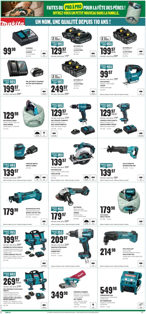 Circulaire BMR - Page 5. La page est dédiée aux outils Makita. En haut, une bannière indique "Faites du pro à pro pour la fête des pères ! Offrez-vous un petit nouveau dans la famille. Makita. Un nom, une qualité depuis 110 ans !".
La page présente 22 offres d'outils et accessoires Makita.
On trouve un chargeur pour batteries 18 V à 99,98 $.
Deux paquets de batteries LXT au lithium-ion sont offerts : un paquet de deux batteries 18 V 1,5 Ah à 129,97 $ (rabais de 50 $), et un paquet de deux batteries 18 V 4 Ah à 199,97 $ (rabais de 60 $).
Un ensemble batterie et chargeur 18 V 5 Ah est à 199,97 $ (rabais de 50 $).
Un paquet de deux batteries LXT 18 V 5 Ah est à 249,97 $ (rabais de 50 $).
Une scie sauteuse 18 V à gâchette à vitesse variable est à 99,97 $ (rabais de 40 $), batterie et chargeur non inclus.
Une rectifieuse d'angle 4-1/2 po, 6 A, avec une vitesse à vide de 11 000 tr/min, est à 129,98 $.
Un ensemble perceuse-tournevis 1/2 po, 18 V 1,5 Ah, avec batterie et chargeur inclus, est à 129,97 $ (rabais de 50 $).
Une visseuse à chocs sans fil 1/4 po, 18 V 1,5 Ah, avec batterie et chargeur inclus, est à 129,97 $ (rabais de 50 $).
Une ponceuse orbitale 18 V est à 139,97 $ (rabais de 40 $), batterie et chargeur non inclus.
Une scie circulaire 6-1/2 po, 18 V, avec lame à 16 dents incluse, est à 139,97 $ (rabais de 30 $), batterie et chargeur non inclus.
Une scie alternative 1-1/4 po, 18 V, est à 139,97 $ (rabais de 50 $), batterie et chargeur non inclus.
Une découpeuse de gypse 1/8 po, 18 V, avec fraise-guide à gypse incluse, est à 179,98 $, batterie et chargeur non inclus.
Une rectifieuse 4-1/2 po, 18 V, à moteur sans balais, avec meule de 4-1/2 po incluse, est à 179,97 $ (rabais de 45 $), batterie et chargeur non inclus.
Une clé à chocs 1/4 po, 18 V, est à 179,98 $, batterie et chargeur non inclus.
Un ensemble de 2 outils sans fil 18 V 1,5 Ah, comprenant une perceuse-visseuse 1/2 po, un tournevis à chocs 1/4 po, 2 batteries, un chargeur et un sac, est à 199,97 $ (rabais de 70 $).
Une perceuse à percussion 1/2 po, 18 V, à moteur sans balais, est à 209,97 $, batterie et chargeur non inclus.
Un outil oscillant 18 V à vitesse variable est à 214,98 $, batterie et chargeur non inclus.
Un ensemble perceuse et clé à chocs sans fil 18 V 3 Ah, comprenant une perceuse-tournevis 1/2 po, une clé à chocs 1/4 po, 2 batteries, un chargeur et un sac à outils, est à 269,97 $ (rabais de 50 $).
Une ponceuse à courroie 7,8 A, 1 300 pi/min, comprenant 1 courroie abrasive et 1 sac à poussière, 3 x 24 po, est à 349,98 $.
Un compresseur à air 4,2 gallons, 2,5 HP, avec un rendement de 4,2 PCM à 90 PSI et lubrifié à l'huile, est à 549,98 $.