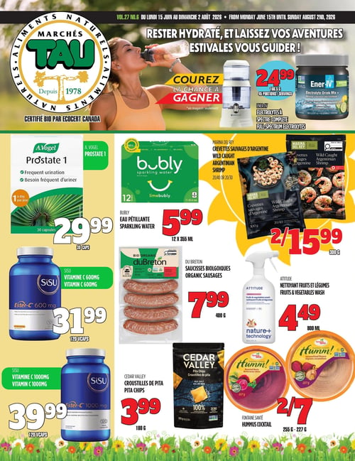 Circulaire TAU Marché d'alimentation Naturelle - Page 1. Le titre de la page est "RESTER HYDRATÉ, ET LAISSEZ VOS AVENTURES ESTIVALES VOUS GUIDER!". Une promotion permet de courir la chance de gagner un filtre à eau Santevia. Parmi les offres, on trouve : Ener-IV Électrolytes à spectre complet, 166,5 g (45 portions), à 24,99 $. A.Vogel Prostate 1, 30 capsules, pour le besoin fréquent d'uriner, à 29,99 $. Bubly eau pétillante, 12 canettes de 355 ml, à 5,99 $. Marina Del Rey Crevettes sauvages d'Argentine, 300 g (calibres 20/40 ou 20/30), à 2 pour 15,99 $. SiSU Vitamine C 600 mg Ester-C, 120 gélules, à 31,99 $. DuBreton Saucisses biologiques, 400 g, à 7,99 $. Attitude Nettoyant fruits et légumes, 800 ml, à 4,49 $. SiSU Vitamine C 1000 mg Ester-C, 120 gélules, à 39,99 $. Cedar Valley Croustilles de pita, 180 g, à 3,99 $. Fontaine Santé Hummus cocktail, 255 g ou 227 g (saveurs betteraves rôties et oignons caramélisés), à 2 pour 7 $.