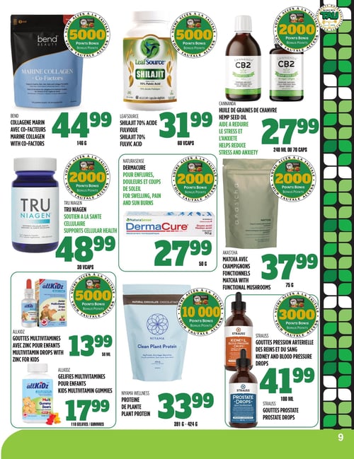 Circulaire TAU Marché d'alimentation Naturelle - Page 9. La page présente une variété de produits de santé et suppléments. En haut à gauche, le collagène marin Bend avec co-facteurs de 146 g est à 44,99 $, avec 5000 points bonis. Au centre, le Shilajit 70 % acide fulvique LeafSource de 60 capsules est à 31,99 $, avec 5000 points bonis. À droite, l'huile de graines de chanvre CB2 Cannanda, qui aide à réduire le stress et l'anxiété, est à 27,99 $ pour 240 ml ou 70 capsules, avec 2000 points bonis. Au milieu à gauche, le Tru Niagen pour le soutien de la santé cellulaire de 30 capsules est à 48,99 $, avec 2000 points bonis. Au centre, le DermaCure NaturaSense pour enflures, douleurs et coups de soleil de 50 g est à 27,99 $, avec 2000 points bonis. À droite, le matcha Akas'cha avec champignons fonctionnels de 75 g est à 37,99 $, avec 2000 points bonis. En bas à gauche, les gouttes multivitaminées AllKidz avec zinc pour enfants de 50 ml sont à 13,99 $, avec 5000 points bonis. Juste en dessous, les gélifiés multivitaminés AllKidz pour enfants (110 gélifiés) sont à 17,99 $. Au centre en bas, la protéine de plante Niyama Wellness (391 g à 424 g) est à 33,99 $, avec 10 000 points bonis. En bas à droite, les gouttes pression artérielle des reins et du sang Strauss de 100 ml sont à 41,99 $, avec 3000 points bonis. En dessous, les gouttes prostate Strauss sont également présentées.