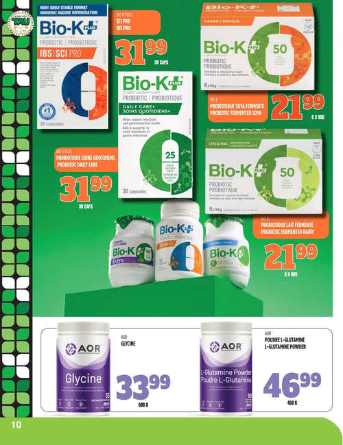 Circulaire TAU Marché d'alimentation Naturelle - Page 10. La page présente des produits Bio-K+ et AOR. En haut, le Bio-K+ Probiotique IBS/SCI PRO, en nouveau format stable sans réfrigération, est offert à 31,99 $ pour 30 capsules. Le Bio-K+ Probiotique Soins Quotidiens, également en format de 30 capsules, est aussi à 31,99 $. On trouve ensuite le Bio-K+ Probiotique Soya Fermenté saveur mangue, végétalien, en paquet de 6 x 98 grammes, à 21,99 $. Le Bio-K+ Probiotique Lait Fermenté original, sans sucre ajouté, en paquet de 6 x 98 grammes, est aussi à 21,99 $. En bas de page, la glycine AOR de 500 grammes, végétalienne, sans OGM et sans gluten, est à 33,99 $. Enfin, la poudre de L-glutamine AOR de 450 grammes, végétalienne, sans OGM et sans gluten, est disponible à 46,99 $.