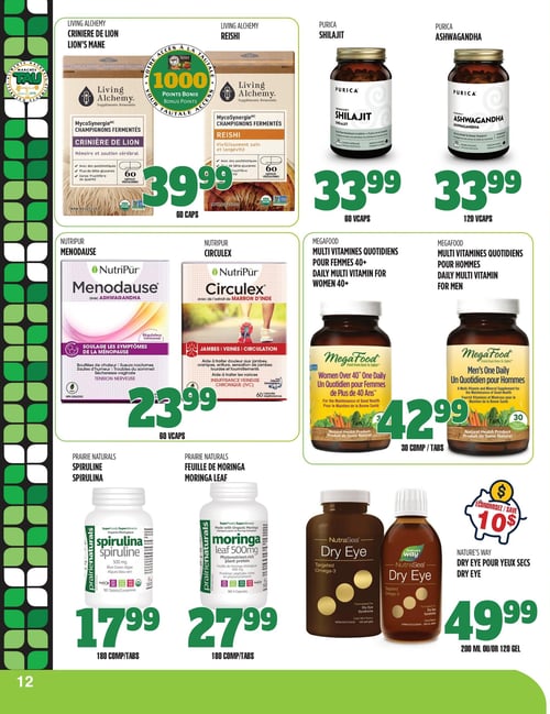 Circulaire TAU Marché d'alimentation Naturelle - Page 12. La page présente des suppléments naturels. En haut, Living Alchemy propose deux produits MycoSynergie Champignons fermentés à 39,99 $ chacun, avec 1000 points bonis : Crinière de Lion pour mémoire et soutien cérébral (60 capsules végétaliennes) et Reishi pour vieillissement sain et longévité (60 capsules végétaliennes). À côté, Purica offre Shilajit (60 capsules végétales) et Ashwagandha (120 capsules végétales), tous deux à 33,99 $. Au centre, Nutripur présente Menodause avec Ashwagandha pour soulager les symptômes de la ménopause (60 capsules végétales) et Circulex avec de l'extrait de marron d'Inde pour jambes, veines et circulation (60 capsules végétales), chacun à 23,99 $. MegaFood propose des multivitamines Un quotidien pour femmes de plus de 40 ans (30 comprimés) et Un quotidien pour hommes (30 comprimés), tous deux à 42,99 $. En bas, Prairie Naturals offre Spiruline 500 mg (180 comprimés) à 17,99 $ et Feuille de Moringa 500 mg (180 capsules végétales) à 27,99 $. Enfin, Nature's Way Dry Eye pour yeux secs, un oméga-3 ciblé, est disponible en 200 ml ou 120 gélules, à 49,99 $ après un rabais de 10 $.