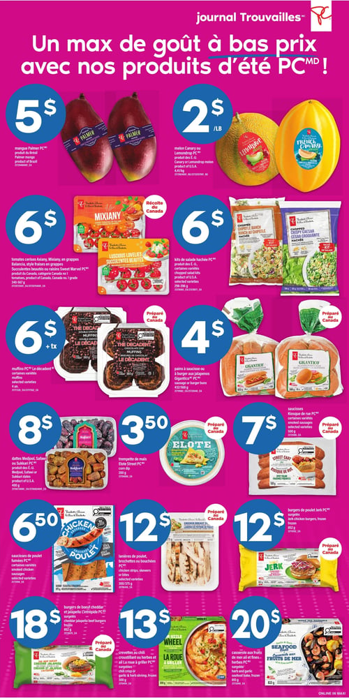 Circulaire Maxi - Page 9. La page met en vedette des produits d'été PC. On y trouve des mangues Palmer à 5 $. Le melon Canary ou Lemondrop est offert à 2 $ la livre. Les tomates cerises Axiary, Mixiany, Balancia ou les raisins Sweet Marvel PC, de 340 à 567 g, sont à 6 $. Les kits de salade hachée PC, certaines variétés de 298 à 396 g, sont également à 6 $. Les muffins Le Décadent PC, certaines variétés de 4 unités, sont à 6 $ plus taxes. Les pains à saucisse ou à burger aux jalapeños Gigantico PC, de 432 à 568 g, sont à 4 $. Les dattes Medjool, Safawi ou Sukkari PC, 400 g, sont à 8 $. La trempette de maïs Éloïte Street PC, 200 g, est à 3,50 $. Les saucisses Kiosque de rue PC, certaines variétés de 500 g, sont à 7 $. Les saucisses de poulet fumées PC, certaines variétés de 375 g, sont à 6,50 $. Les lanières de poulet, brochettes ou bouchées PC, certaines variétés de 300 à 375 g, sont à 12 $. Les burgers de poulet Jerk PC, surgelés de 852 g, sont à 12 $. Les burgers de boeuf cheddar et jalapeño L'Intrépide PC, surgelés de 852 g, sont à 18 $. Les crevettes au chili croustillant ou herbes et ail La roue à griller PC, surgelées de 300 g, sont à 13 $. Enfin, la casserole aux fruits de mer et fines herbes PC, surgelée de 810 g, est à 20 $. Plusieurs produits sont "Préparé au Canada" ou "Récolte du Canada".