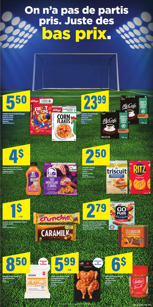 Circulaire Maxi - Page 11. La page présente un thème de terrain de soccer avec un filet de but en arrière-plan et le slogan "On n'a pas de partis pris. Juste des bas prix.".
En haut à gauche, les céréales format familial Kellogg's, certaines variétés, 450 à 650 g, sont offertes à 5,50 $. À droite, les capsules de café McCafé, certaines variétés, 30 unités, sont à 23,99 $.
Au centre gauche, les trousses de repas 260 à 420 g ou la sauce crémeuse 354 ml Taco Bell, certaines variétés, sont à 4 $. Au centre droit, les craquelins Christie, certaines variétés, 180 à 200 g, sont à 2,50 $.
En bas à gauche, les barres de chocolat individuelles Cadbury, certaines variétés, 33 à 50 g, sont à 1 $ l'unité, plus taxes. À droite, les biscuits Celebration 200 ou 240 g, les barres Go Pure 140 à 175 g, Nugarbar 175 g, MuffinMax 223 g ou Chocomax 160 à 192 g Leclerc, certaines variétés, sont à 2,79 $.
En bas de page, le fromage en bloc Gouda PC, 250 g, préparé au Canada, est à 8,50 $. À côté, le poulet crapaudine à saveur portugaise Houston, préparé au Québec, est à 5,99 $ la livre (13,21 $ le kg). Enfin, la pâte à tartiner aux biscuits Lotus Biscoff, certaines variétés, 380 ou 400 g, est à 6 $.