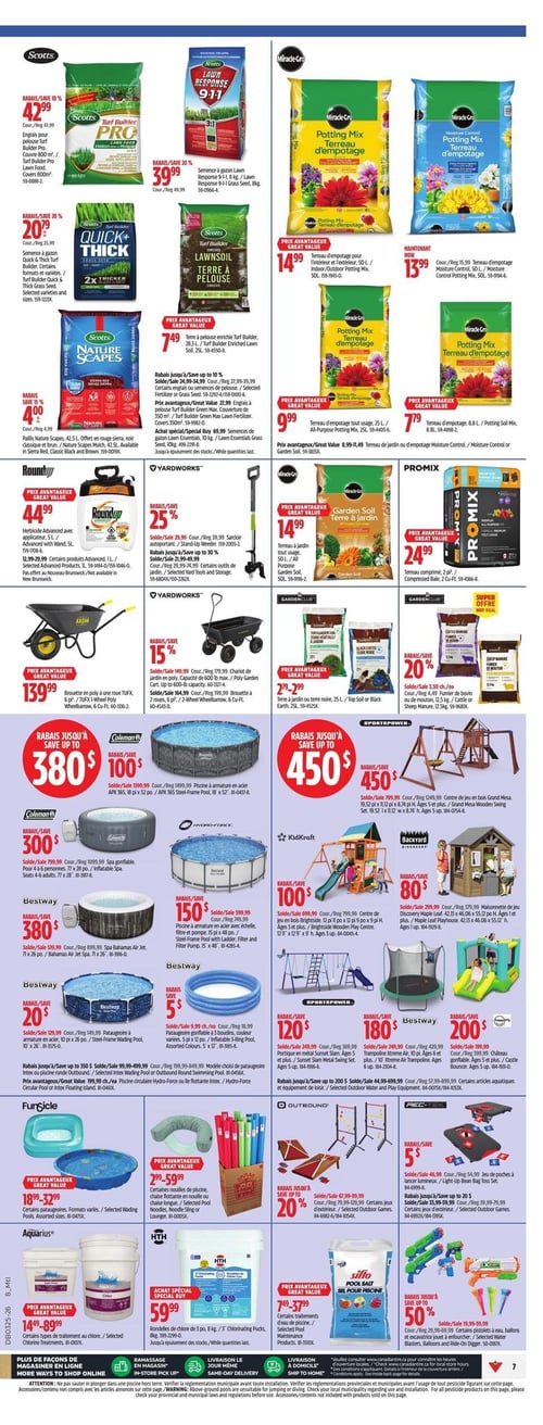 Circulaire Canadian Tire - Page 9. La page présente des produits pour l'entretien du jardin, des piscines et des jeux d'extérieur. Dans la section Scotts, on trouve l'engrais pour pelouse Turf Builder Pro à 42,99 $, la semence à gazon Lawn Response 9-1-1 de 8 kg à 39,99 $, la semence à gazon Quick+Thick à 20,79 $, la terre à pelouse enrichie Lawnsoil de 25 L à 7,49 $ et le paillis Nature Scapes de 42,5 L à 4,00 $. Des rabais sont offerts sur certains engrais ou semences de pelouse Scotts. La section Miracle-Gro propose le terreau d'empotage de 50 L à 14,99 $, le terreau d'empotage Contrôle de l'humidité de 50 L à 13,99 $, le terreau d'empotage tout usage de 25 L à 9,99 $ et le terreau d'empotage de 8,8 L à 7,79 $. Pour le jardinage, un herbicide avancé Roundup de 5 L est à 44,99 $, un sarcloir autoportant Yardworks est à 25 % de rabais, une brouette en poly Yardworks est à 139,99 $, un chariot de jardin Yardworks à 149,99 $ et une brouette à 2 roues Yardworks à 164,99 $. On trouve aussi de la terre à jardin de 50 L à 14,99 $, du terreau comprimé Pro-Mix de 2 pi³ à 24,99 $, de la terre ou terre noire Garden Club de 25 L à 2,79 $ et du fumier de bovin ou de mouton de 12,5 kg à 20 % de rabais. La section des piscines et jeux d'extérieur inclut une piscine à armature en acier Coleman de 18' x 52" avec jusqu'à 380 $ de rabais, un spa gonflable Coleman pour 4 à 6 personnes avec jusqu'à 300 $ de rabais, une piscine à armature en acier Bestway de 15' x 48" avec jusqu'à 150 $ de rabais, un spa Bestway Bahamas Air Jet avec jusqu'à 380 $ de rabais, une pataugeoire à armature en acier Bestway de 10' x 26" avec jusqu'à 20 $ de rabais et une pataugeoire gonflable Bestway à 3 anneaux avec jusqu'à 5 $ de rabais. Pour les jeux, un centre de jeu en bois Kidkraft Brightside est offert avec jusqu'à 100 $ de rabais, une maisonnette de jeu Backyard Discovery Maple Leaf avec jusqu'à 80 $ de rabais, un ensemble de balançoires SportsPower Sunset Slam avec jusqu'à 120 $ de rabais, un trampoline Bestway Xtreme Air avec jusqu'à 180 $ de rabais et un château gonflable avec jusqu'à 200 $ de rabais. Des pataugeoires FunSicle sont à partir de 18,99 $, des nouilles de piscine ou chaises flottantes FunSicle à partir de 2,99 $, des jeux d'extérieur Outbound avec jusqu'à 20 % de rabais et un jeu de poches à lancer lumineux Rec-Tek avec jusqu'à 5 $ de rabais. Enfin, des traitements au chlore Aquarius sont à partir de 14,99 $, des rondelles de chlore HTH de 3 kg à 59,99 $, du sel pour piscine Siflo à partir de 7,49 $ et des pistolets à eau, ballons et excavatrice jouet à 50 % de rabais.
