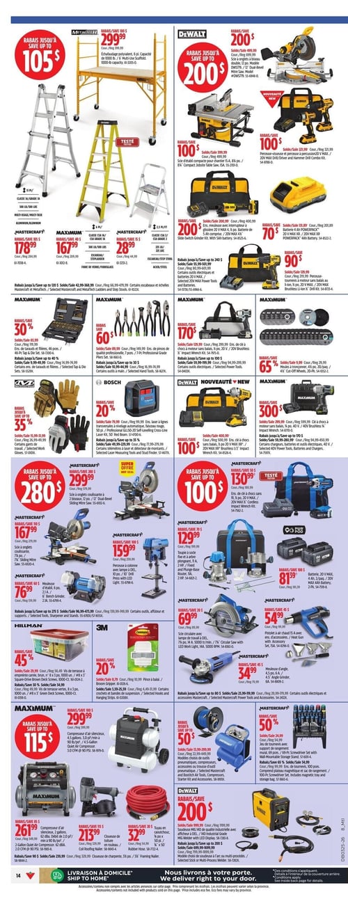 Circulaire Canadian Tire - Page 16. La page présente une variété d'outils et d'équipements pour le travail et la maison, avec de nombreux rabais. En haut à gauche, un échafaudage polyvalent Metaltech de 6 pi est offert à 299,99 $, avec un rabais allant jusqu'à 105 $. Trois échelles Mastercraft sont également en promotion : une échelle à rallonge de 15 pi à 178,99 $, un escabeau en fibre de verre de 6 pi à 167,99 $ et un escabeau en acier de 15 pi à 28,99 $. Des rabais allant jusqu'à 120 $ sont disponibles sur certains escabeaux et échelles Mastercraft et MetalTech.

La section supérieure droite est dédiée aux outils Dewalt, avec des rabais allant jusqu'à 200 $. On y trouve une scie à onglets à biseau double de 12 po à 499,99 $, une scie de table compacte de 8¼ po à 399,99 $, un ensemble perceuse-visseuse et perceuse à percussion 20 V MAX à 321,99 $, un ensemble clé à chocs 20 V MAX à 200,99 $, une batterie 20 V MAX XR 4 Ah à 70,99 $ et une meuleuse d'angle 20 V MAX XR à 90,99 $. Des rabais allant jusqu'à 240 $ sont offerts sur certains outils électriques et batteries 20 V MAX.

Au centre gauche, des outils Maximum sont en vedette : un ensemble d'outils de 46 pièces (tarauds et filières) à 83,99 $ (30 % de rabais), un ensemble de pinces de qualité professionnelle de 7 pièces à 89,99 $ (rabais de 60 $), une clé à chocs sans balais 20 V à 129,99 $ (rabais de 170 $) et des meules à tronçonner de 4 po (20 paquets) à 9,99 $ (65 % de rabais). Des gants de travail variés sont en rabais jusqu'à 35 %. Un laser ligne croisée professionnel Bosch GL50-20 est à 79,99 $ (20 % de rabais). Des rabais allant jusqu'à 30 $ sur certains outils à main et jusqu'à 35 % sur certains télémètres à laser et détecteurs de montants sont également mentionnés.

Au centre droit, de nouvelles offres Dewalt et Maximum sont présentées. Un ensemble perceuse-visseuse et perceuse à percussion Dewalt 20 V MAX XR est à 400,99 $ (rabais de 100 $). Une clé à chocs sans balais Maximum 40 V est à 299,99 $ (rabais de 300 $). Des rabais allant jusqu'à 170 $ sont disponibles sur certains chargeurs, batteries et outils électriques 40 V.

En bas à gauche, les outils Mastercraft sont mis en avant avec des rabais allant jusqu'à 280 $. Une scie à onglets coulissante de 12 po est à 299,99 $, une scie à onglets coulissante de 7¼ po à 167,99 $, une meuleuse d'établi de 6 po à 76,99 $ et une perceuse à colonne de 10 po à 159,99 $. Des rabais allant jusqu'à 275 $ sont offerts sur certains outils, affûteurs et supports.

En bas à droite, d'autres outils Mastercraft incluent un ensemble clé à chocs sans fil 20 V MAX à 130,99 $, une toupille à socle fixe et à arbre plongeant 2 HP à 129,99 $, une batterie 20 V MAX 4 Ah (2 paquets) à 81,39 $, une scie circulaire 7¼ po avec lampe de travail DEL à 69,99 $, un pistolet à air chaud avec accessoires à 54,99 $ et une meuleuse d'angle 4,5 po à 34,99 $. Des rabais allant jusqu'à 80 $ sont offerts sur certains outils électriques et accessoires Mastercraft.

La section inférieure centrale propose des vis de terrasse Hillman (8 x 3 po, 1000 unités) à 29,99 $ (45 % de rabais) et une pince à balai 3M Command à 8,79 $ (20 % de rabais). Des compresseurs d'air silencieux Maximum sont disponibles : un modèle de 4,5 gallons à 299,99 $ (rabais jusqu'à 115 $) et un modèle de 2 gallons à 261,99 $ (rabais de 85 $). Des cloueuses de toiture et de charpente Maximum sont à 213,99 $ chacune (rabais de 115 $). Un tuyau en caoutchouc Maximum de 50 pi est à 32,99 $ (rabais de 20 $). Des rabais allant jusqu'à 50 $ sont offerts sur certains modules d'outils pneumatiques, compresseurs ou trousses d'outils pneumatiques Mastercraft et Bostitch. Un jeu de tournevis Mastercraft de 69 pièces avec support de rangement mural est à 24,99 $ (rabais de 50 %), et un ensemble de tournevis de 100 pièces est à 34,99 $ (65 % de rabais). Enfin, une soudeuse MIG Dewalt 140 industrielle est à 999,99 $ (rabais de 200 $), avec des rabais allant jusqu'à 200 $ sur certains choix de soudeuse à l'arc ou multi-procédés.