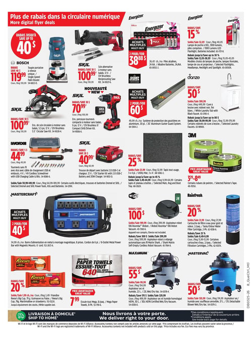 Circulaire Canadian Tire - Page 22. La page présente des rabais supplémentaires de la circulaire numérique. En haut à gauche, une toupie portative Bosch à vitesse unique est offerte à 119,99 $ après un rabais de 40 $. À côté, une scie alternative Skil à moteur sans balais, 12 V, est à 100,99 $ avec un rabais de 30 $. Plus bas, une scie circulaire Skil à moteur sans balais, 5,5 po, 12 V, est à 100,99 $ avec un rabais de 30 $. Une nouveauté, la perceuse-tournevis compacte Skil à moteur sans balais, ½ po, 12 V, est à 70,99 $ avec un rabais de 30 $. En haut à droite, des piles alcalines Energizer AA, 24 unités, sont à 2 pour 38,88 $. Une lampe de poche DEL Energizer de 1300 lumens bénéficie d'un rabais de 15 %, et certains modèles de lampes frontales, lampes de cou et projecteurs Energizer ont jusqu'à 30 % de rabais. Un système de protection des gouttières en aluminium de 20 pieds est à 2 pour 60 $. Une cuve à lessive Danze avec robinet noir est à 399,99 $ après un rabais de 50 $, et certains robinets de cuve à lessive Danze ont jusqu'à 80 % de rabais. Au centre de la page, un tournevis sans fil iWorx avec étui et câble de chargement USB, 4 V, est à 44,99 $ après un rabais de 5 $. Une trousse de départ Skil avec batterie 2.0 USB-C et chargeur, 12 V, est à 40,99 $ avec un rabais de 20 $. Certains outils électriques, trousses et batteries Dremel et Skil sont en rabais de 5,99 $ à 149,99 $. Une barre d'alimentation Mastercraft en métal à montage magnétique, 8 prises, cordon de 6 pieds, est à 2 pour 40 $. Des tapis tout usage 3 x 4 pieds sont en rabais de 25 %, et certains tapis et plateaux à bottes ont jusqu'à 45 % de rabais. Des rubans de peinture Scotch sont offerts à un prix avantageux de 3,29 $ à 8,49 $. L'aspirateur-robot iRobot Roomba 106 est à 199,99 $ après un rabais de 100 $. L'aspirateur-robot à vidange automatique sans fil Shark Matrix est à 299,99 $ après un rabais de 300 $. En bas à gauche, les friandises Reese's Big Cup guimauve ou fraise, 79 g, sont à 1,99 $ chacune avec un rabais de 20 %. L'essuie-tout Mega, 8 paquets de 640 feuilles, est à un prix avantageux de 7,99 $. En bas à droite, une cartouche de filtre à eau Rainfresh pour goût et odeur, 2 paquets, est à 21,99 $ avec un rabais de 20 %. Certaines cartouches de filtration Rainfresh, 2 paquets, ont un rabais de 25 %. Un aspirateur sec et humide Maximum de 22 L est à 99,99 $ après un rabais de 55 $. Un aspirateur sec et humide Maximum homologué HEPA de 30 L est à 329,99 $ après un rabais de 170 $. Enfin, un aspirateur sec et humide Mastervac avec souffleuse amovible de 37 L est à 120,99 $ après un rabais de 50 $.
