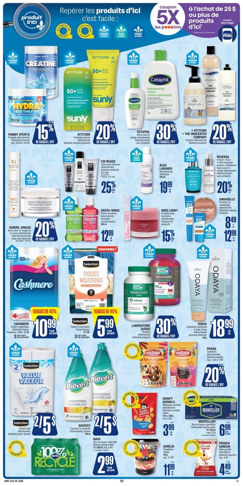 Circulaire Jean Coutu - Page 10. La page met en avant des "produits d'ici" avec des icônes pour les aliments, produits préparés, fabriqués, conçus ou produits au Québec. Un coupon offre 5X les points sur un achat de 25 $ ou plus de ces produits. Les offres incluent :
- Les produits sélectionnés Yummy Sports (Créatine, Hydra Électrolytes) à 15 % de rabais.
- Les produits solaires Attitude (crèmes solaires minérales Sunly) à 20 % de rabais.
- Les soins visage sélectionnés Cetaphil (ex: lotion hydratante) à 30 % de rabais.
- Les produits sélectionnés Attitude et The Unscented Company à 20 % de rabais.
- Les soins visage et corps sélectionnés Karine Joncas (ex: crème collagène lift) à 20 % de rabais.
- Les soins homme CW Beggs à 25 % de rabais.
- Le shampooing Bleu Lavande 250 ml à 19,99 $ chacun.
- Les soins visage Reversa à 20 % de rabais.
- Les rince-bouches Denta-Rinse 500 ml à 12,99 $ chacun.
- Les produits pour les lèvres Miss Looky à 15 % de rabais.
- Les produits de maquillage Annabelle de 8,49 $ à 12,99 $ chacun.
- Le papier hygiénique Cashmere (12 ou 30 rouleaux) à 10,99 $ l'emballage après 45 % de rabais, limite de 3 par client.
- Les papiers mouchoirs Selection (9 x 100) à 5,99 $ l'emballage après 45 % de rabais, limite de 3 par client.
- Les produits Laboratoire Suisse (probiotiques 12 milliards, mélatonine gummies 10 mg) à 30 % de rabais.
- Le lubrifiant personnel à base d'eau Odaya 100 g à 18,99 $ chacun.
- Les essuie-tout Selection à 2 pour 5 $.
- Les liquides vaisselle Biovert 700 ml à 2 pour 5 $.
- L'eau de source naturelle Naya 12 x 500 ml à 2,99 $ l'emballage.
- Les collations sélectionnées Prana (ex: Kilimanjaro, Carazel) à 20 % de rabais.
- Les mélanges cocktail Krispy Kernels (145 g - 200 g) à 3,99 $ chacun.
- L'eau de source gazéifiée Montellier 10 x 355 ml à 6,99 $ l'emballage.
- Les friandises Kandju 700 g à 11,99 $ chacun.
- Le maïs soufflé sélectionné French Cancan à 4,49 $ chacun.