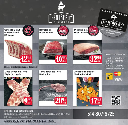 Circulaire L'Entrepôt de Viandes. La page présente des offres de viandes. En haut à gauche, une côte de bœuf entière vieillie 30 jours, certifiée Canada AAA, à 42,95 $/kg. La découpe et l'emballage sous vide sont disponibles. Au centre, une bavette de bœuf Prime, certifiée Canada, à 46,95 $/kg. À droite, une picanha de bœuf Prime, certifiée Canada, à 32,95 $/kg. En dessous, une côte levée de porc style St. Louis à 9,95 $/kg. À côté, un tomahawk de porc Berkshire à 20,95 $/kg. Puis, une grillade de poulet mariné Piri-Piri à 17,95 $/kg. Sur le côté droit, une carte cadeau est disponible en magasin. Les heures d'ouverture sont du lundi au vendredi de 9 h à 18 h et le samedi de 9 h à 17 h. Le site web est entrepotdeviandes.com. Les modes de paiement acceptés sont Interac, MasterCard et Visa. L'adresse du grossiste est 6802, boul. des Grandes Prairies, St-Léonard (Québec) H1P 3P3, entre Langelier et Pascal Gagnon. Le numéro de téléphone est 514 807-6725. L'offre est valide du 18 juin 2026 au 4 juillet 2026. Les photos peuvent différer des produits en magasin et les prix sont sujets à changement sans préavis.