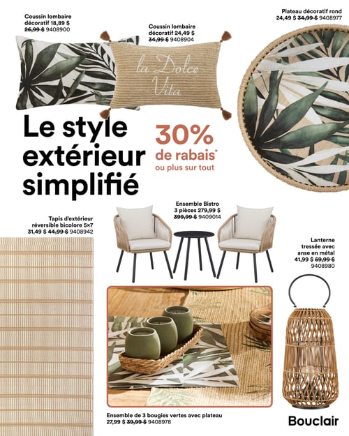 Bouclair - Page 9. La page met en vedette le thème "Le style extérieur simplifié" avec 30 % de rabais ou plus sur tout. On y trouve un coussin lombaire décoratif à motif de feuilles à 18,89 $ (anciennement 26,99 $) et un autre coussin lombaire décoratif beige tressé avec l'inscription "La Dolce Vita" à 24,49 $ (anciennement 34,99 $). Un plateau décoratif rond à motif de feuilles est offert à 24,49 $ (anciennement 34,99 $). Un tapis d'extérieur réversible bicolore de 5x7 pieds est à 31,49 $ (anciennement 44,99 $). Un ensemble Bistro de 3 pièces, comprenant deux chaises et une table, est affiché à 279,99 $ (anciennement 399,99 $). Une lanterne tressée avec anse en métal est disponible à 41,99 $ (anciennement 59,99 $). Enfin, un ensemble de 3 bougies vertes avec plateau est à 27,99 $ (anciennement 39,99 $).