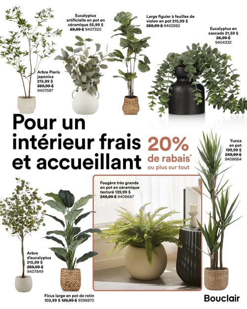 Bouclair - Page 11. La page est dédiée aux plantes artificielles et arbres décoratifs, avec le titre "Pour un intérieur frais et accueillant" et une promotion de "20 % de rabais ou plus sur tout".

En haut à gauche, un arbre Pieris japonica est affiché à 215,99 $ (anciennement 269,99 $). À sa droite, un eucalyptus artificiel en pot en céramique est à 55,99 $ (anciennement 69,99 $). Un grand figuier à feuilles de violon en pot est disponible pour 215,99 $ (anciennement 269,99 $). Un eucalyptus en cascade est proposé à 21,59 $ (anciennement 26,99 $).

Sur la droite de la page, un yucca en pot est à 199,99 $ (anciennement 249,99 $).

En bas à gauche, un arbre d'eucalyptus est à 215,99 $ (anciennement 269,99 $). Un ficus large en pot de rotin est à 103,99 $ (anciennement 129,99 $). Enfin, une très grande fougère en pot en céramique texturé est présentée à 139,99 $ (anciennement 249,99 $).