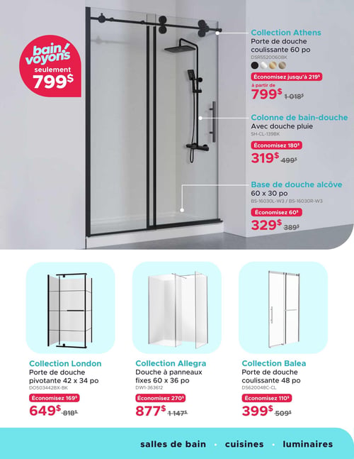 Circulaire Bain Dépôt - Page 7. La page met en vedette des produits pour la salle de bain. En haut, une offre spéciale "bain! voyons" à 799 $. La Collection Athens propose une porte de douche coulissante de 60 pouces, disponible en plusieurs finis (noir, chrome, or brossé, bronze), à partir de 799 $ (économisez jusqu'à 219 $ sur le prix régulier de 1 018 $). Pour compléter, une colonne de bain-douche avec douche pluie est à 319 $ (économisez 180 $ sur 499 $), et une base de douche alcôve de 60 x 30 pouces est à 329 $ (économisez 60 $ sur 389 $). En bas de page, trois autres offres de douches sont présentées : la Collection London, une porte de douche pivotante de 42 x 34 pouces, est à 649 $ (économisez 169 $ sur 818 $). La Collection Allegra, une douche à panneaux fixes de 60 x 36 pouces, est à 877 $ (économisez 270 $ sur 1 147 $). Enfin, la Collection Balea, une porte de douche coulissante de 48 pouces, est à 399 $ (économisez 110 $ sur 509 $). La page mentionne également les catégories "salles de bain", "cuisines" et "luminaires".