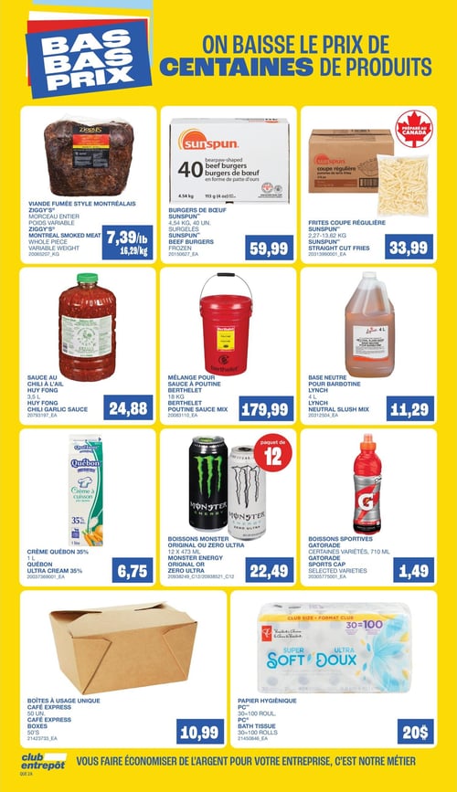 Circulaire Club Entrepôt - Page 9. La page est dominée par un bandeau jaune en haut avec le texte "BAS BAS PRIX" et "ON BAISSE LE PRIX DE CENTAINES DE PRODUITS". La page présente neuf offres de produits. En haut à gauche, la viande fumée style Montréalais Ziggy's, morceau entier à poids variable, est offerte à 7,39 $ la livre ou 16,29 $ le kilogramme. Au centre, les burgers de bœuf surgelés Sunspun, 4,54 kg pour 40 unités, sont à 59,99 $. À droite, les frites coupe régulière Sunspun, de 2,27 à 13,62 kg, sont à 33,99 $. Au milieu de la page, à gauche, la sauce au chili à l'ail Huy Fong de 3,5 litres est à 24,88 $. Au centre, le mélange pour sauce à poutine Berthelet de 18 kg est à 179,99 $. À droite, la base neutre pour barbotine Lynch de 4 litres est à 11,29 $. En bas de page, à gauche, la crème à cuisson Québon 35% de 1 litre est à 6,75 $. Au centre, les boissons Monster Energy, originales ou Zero Ultra, en paquet de 12 x 473 ml, sont à 22,49 $. À droite, les boissons sportives Gatorade, certaines variétés de 710 ml, sont à 1,49 $. Tout en bas, les boîtes à usage unique Café Express de 50 unités sont à 10,99 $. Enfin, le papier hygiénique PC, 30=100 rouleaux, est à 20 $. Un bandeau bleu en bas de page indique "Club Entrepôt vous faire économiser de l'argent pour votre entreprise, c'est notre métier".