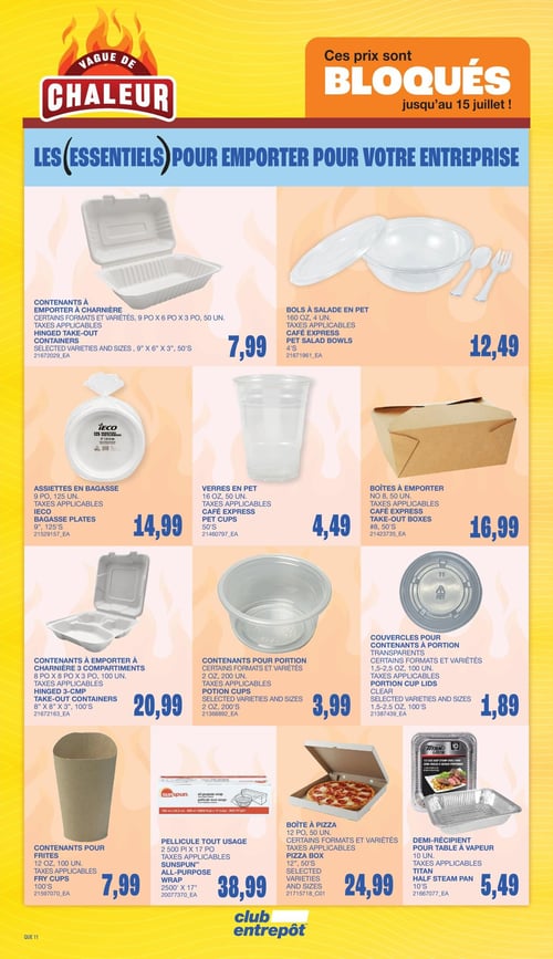 Club Entrepôt - Page 18. Cette page, intitulée "Vague de Chaleur" et "Les essentiels pour emporter pour votre entreprise", met en avant des prix bloqués jusqu'au 15 juillet sur une variété de contenants et d'emballages. On y trouve des contenants à emporter à charnière de 9 po x 6 po x 3 po, 50 unités, à 7,99 $; des bols à salade en PET de 160 oz, 4 unités, à 12,49 $; des assiettes en bagasse IECO de 9 po, 125 unités, à 14,99 $; des verres en PET Café Express de 16 oz, 50 unités, à 4,49 $; des boîtes à emporter Café Express numéro 8, 50 unités, à 16,99 $; des contenants à emporter à charnière à 3 compartiments de 8 po x 8 po x 3 po, 100 unités, à 20,99 $; des contenants pour portion de 2 oz, 200 unités, à 3,99 $; des couvercles transparents pour contenants à portion de 1,5-2,5 oz, 100 unités, à 1,89 $; des contenants pour frites de 12 oz, 100 unités, à 7,99 $; de la pellicule tout usage Sunspun de 2500 pi x 17 po, à 38,99 $; des boîtes à pizza de 12 po, 50 unités, à 24,99 $; et des demi-récipients pour table à vapeur Titan, 10 unités, à 5,49 $.