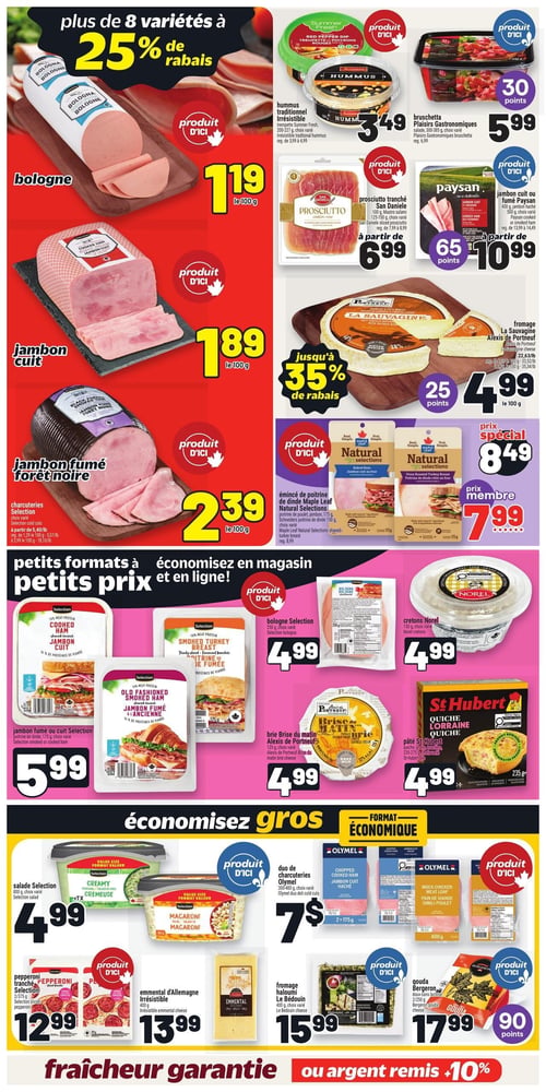 Circulaire Metro - Page 11. La page met en vedette des charcuteries et fromages. En haut, "plus de 8 variétés à 25 % de rabais". On y trouve de la bologne à 1,19 $ le 100 g, du jambon cuit à 1,89 $ le 100 g et du jambon fumé forêt noire à 2,39 $ le 100 g. Également, l'hummus traditionnel Irrésistible Summer Fresh de 200 à 227 g à 3,49 $, les plaisirs gastronomiques bruschetta de 300 à 385 g à 5,99 $ (30 points), le prosciutto tranché San Daniele de 100 g à partir de 6,99 $ et le jambon cuit ou fumé Paysan de 400 ou 500 g à partir de 10,99 $ (65 points). Le fromage La Sauvagine Alexis de Portneuf est à 4,99 $ le 100 g (25 points), avec jusqu'à 35 % de rabais. L'émincé de poitrine de dinde Maple Leaf Natural Selections de 150 ou 175 g est à 8,49 $ (prix spécial) ou 7,99 $ (prix membre).
La section "petits formats à petits prix" propose le jambon fumé ou cuit Selection de 175 g à 5,99 $, la bologne Selection de 250 g à 4,99 $, les cretons Norel de 150 g à 4,99 $, le brie Brise du matin Alexis de Portneuf de 125 g à 4,99 $ et la quiche St-Hubert de 235 à 275 g à 4,99 $.
La section "économisez gros - format économique" inclut la salade Selection de 800 g ou le macaroni de 365 g à 4,99 $, le duo de charcuteries Olymel de 300 à 400 g à 7 $, le pepperoni tranché Selection de 275 g à 12,99 $, l'emmental d'Allemagne Irrésistible de 400 g à 13,99 $, le fromage halloumi Le Bédouin de 400 g à 15,99 $ et le gouda Bergeron de 2 x 250 g à 17,99 $ (90 points). En bas de page, on lit "fraîcheur garantie ou argent remis 10 %".
